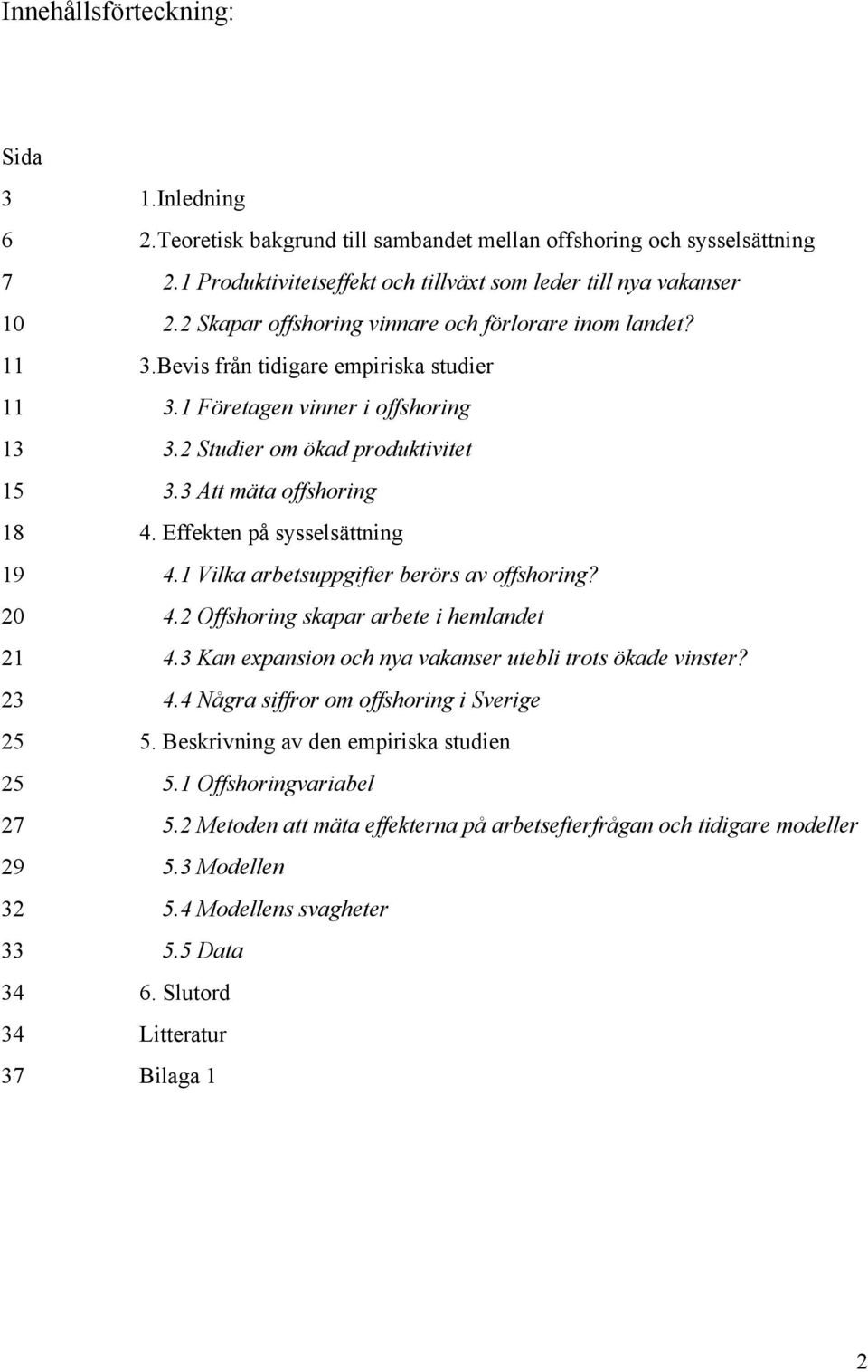 3 Att mäta offshoring 18 4. Effekten på sysselsättning 19 4.1 Vilka arbetsuppgifter berörs av offshoring? 20 4.2 Offshoring skapar arbete i hemlandet 21 4.