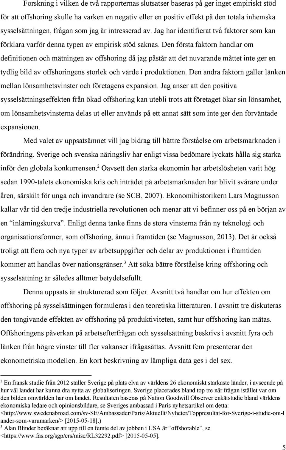 Den första faktorn handlar om definitionen och mätningen av offshoring då jag påstår att det nuvarande måttet inte ger en tydlig bild av offshoringens storlek och värde i produktionen.