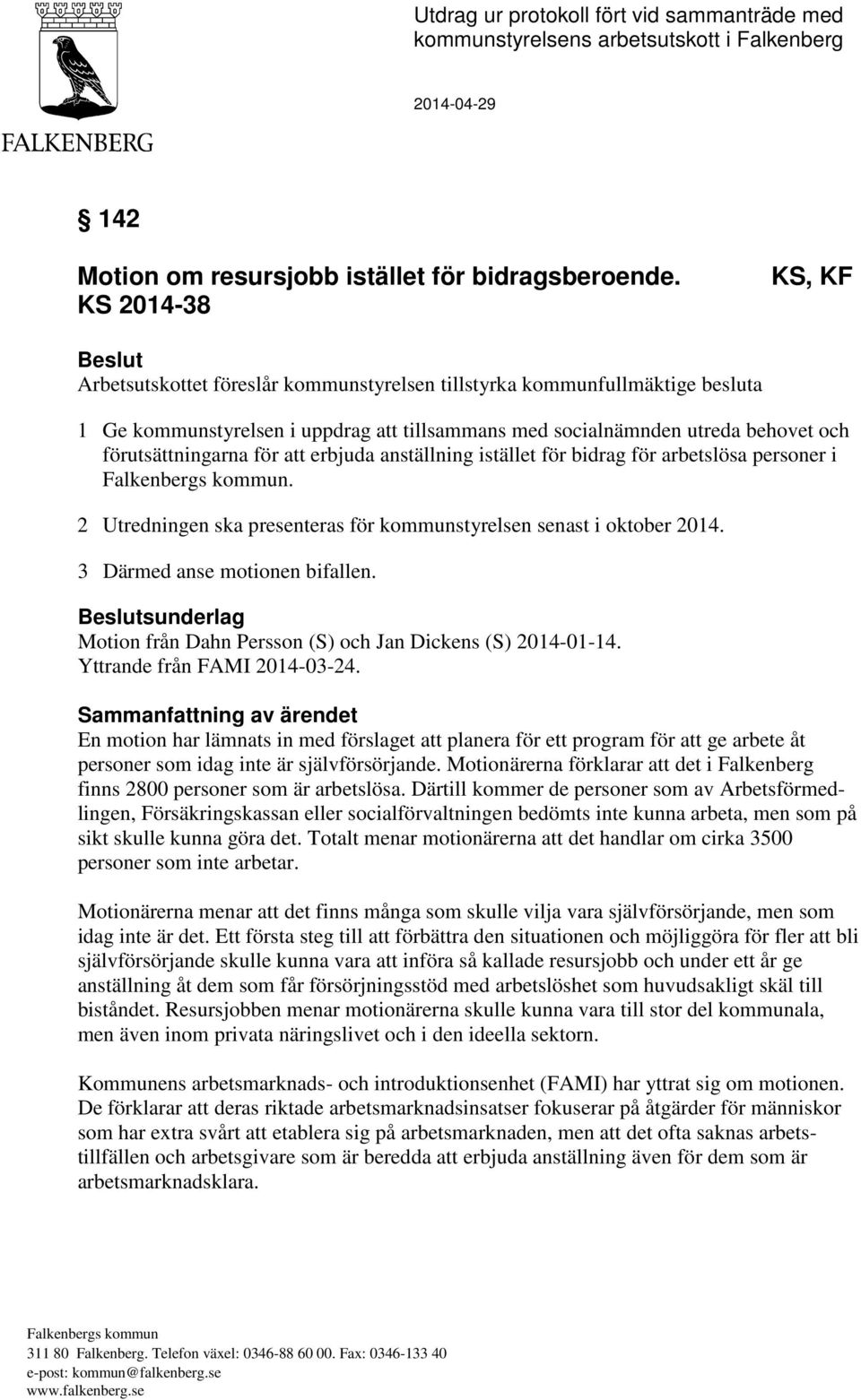 förutsättningarna för att erbjuda anställning istället för bidrag för arbetslösa personer i. 2 Utredningen ska presenteras för kommunstyrelsen senast i oktober 2014. 3 Därmed anse motionen bifallen.