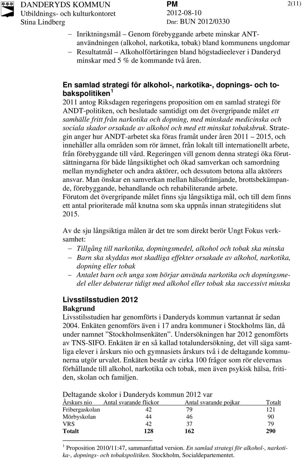 2(11) En samlad strategi för alkohol-, narkotika-, dopnings- och tobakspolitiken 1 2011 antog Riksdagen regeringens proposition om en samlad strategi för ANDT-politiken, och beslutade samtidigt om