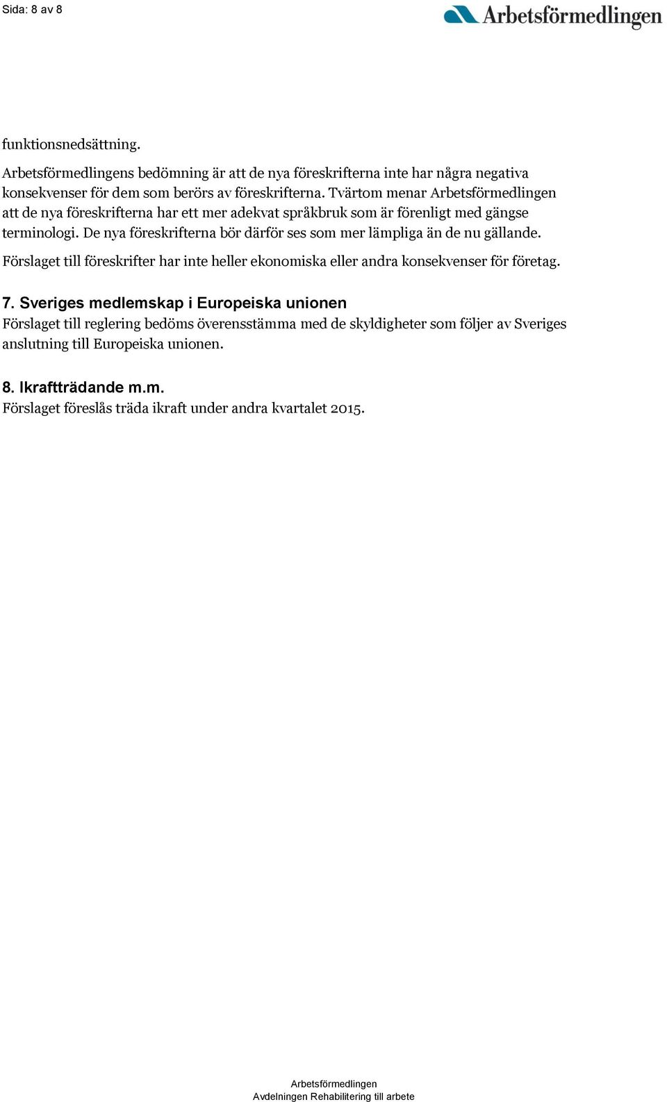 De nya föreskrifterna bör därför ses som mer lämpliga än de nu gällande. Förslaget till föreskrifter har inte heller ekonomiska eller andra konsekvenser för företag. 7.