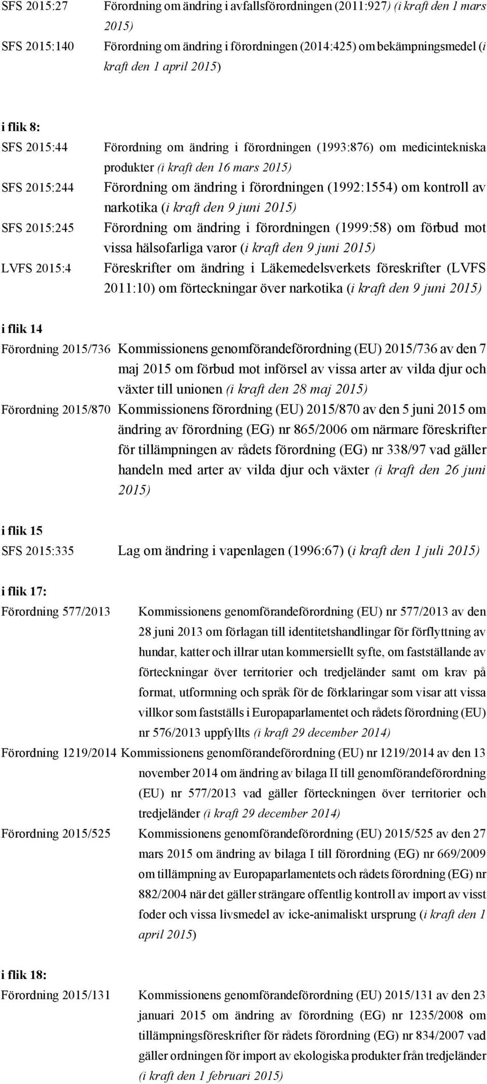 förordningen (1992:1554) om kontroll av narkotika (i kraft den 9 juni 2015) Förordning om ändring i förordningen (1999:58) om förbud mot vissa hälsofarliga varor (i kraft den 9 juni 2015)