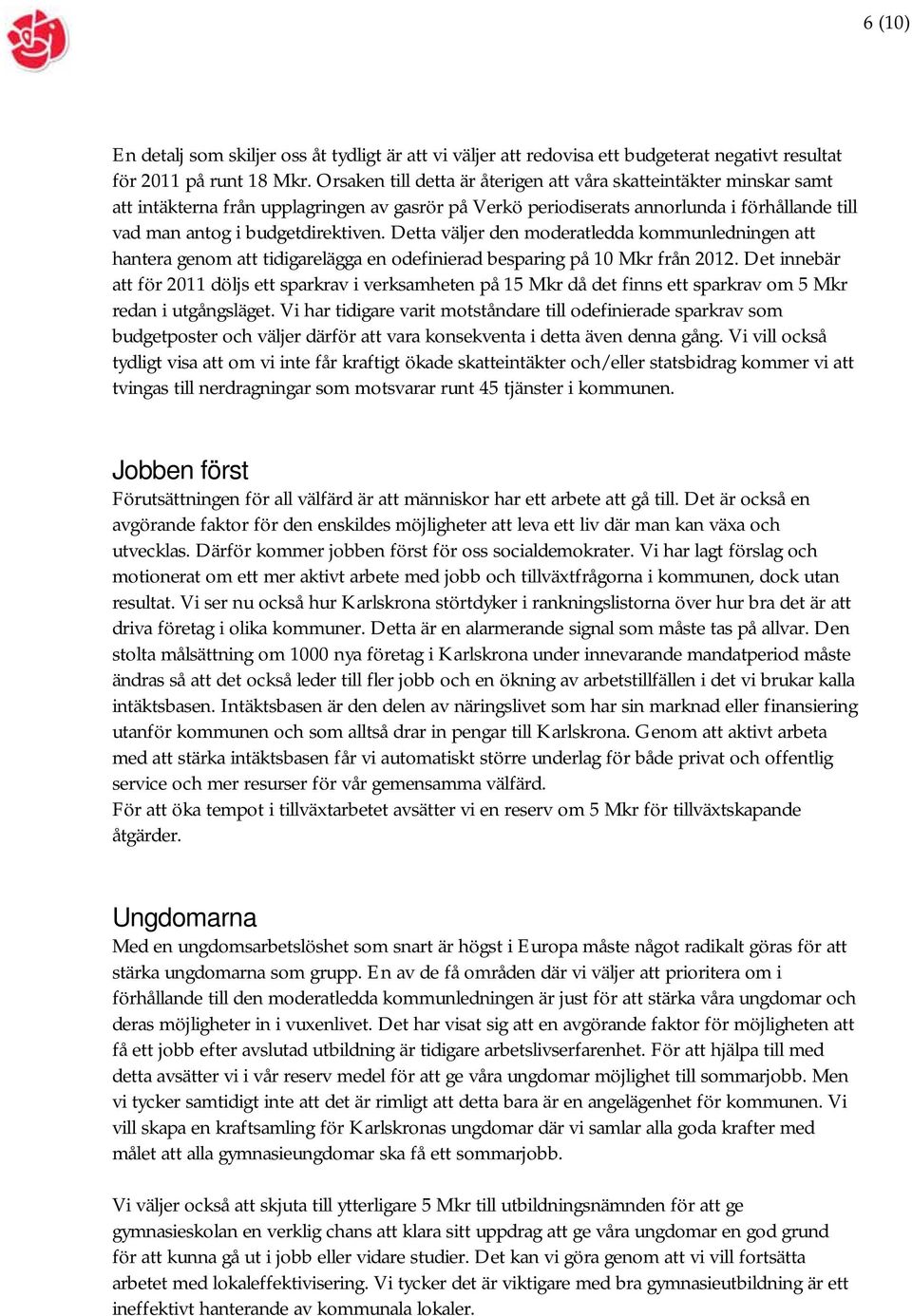 Detta väljer den moderatledda kommunledningen att hantera genom att tidigarelägga en odefinierad besparing på 10 Mkr från 2012.