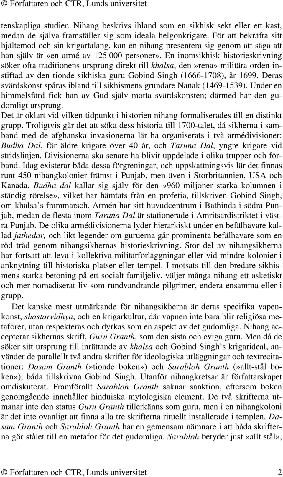 En inomsikhisk historieskrivning söker ofta traditionens ursprung direkt till khalsa, den»rena» militära orden instiftad av den tionde sikhiska guru Gobind Singh (1666-1708), år 1699.