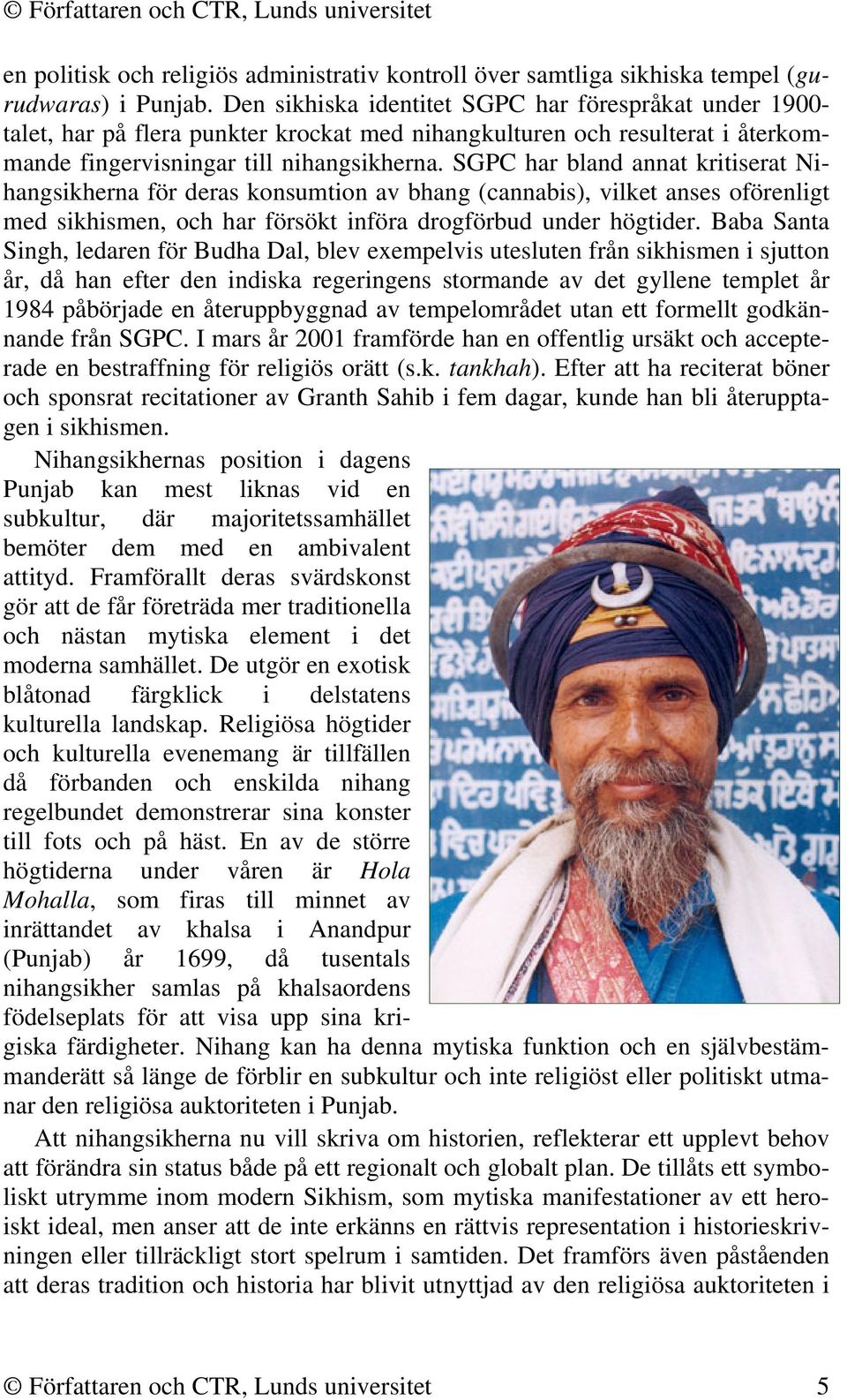SGPC har bland annat kritiserat Nihangsikherna för deras konsumtion av bhang (cannabis), vilket anses oförenligt med sikhismen, och har försökt införa drogförbud under högtider.