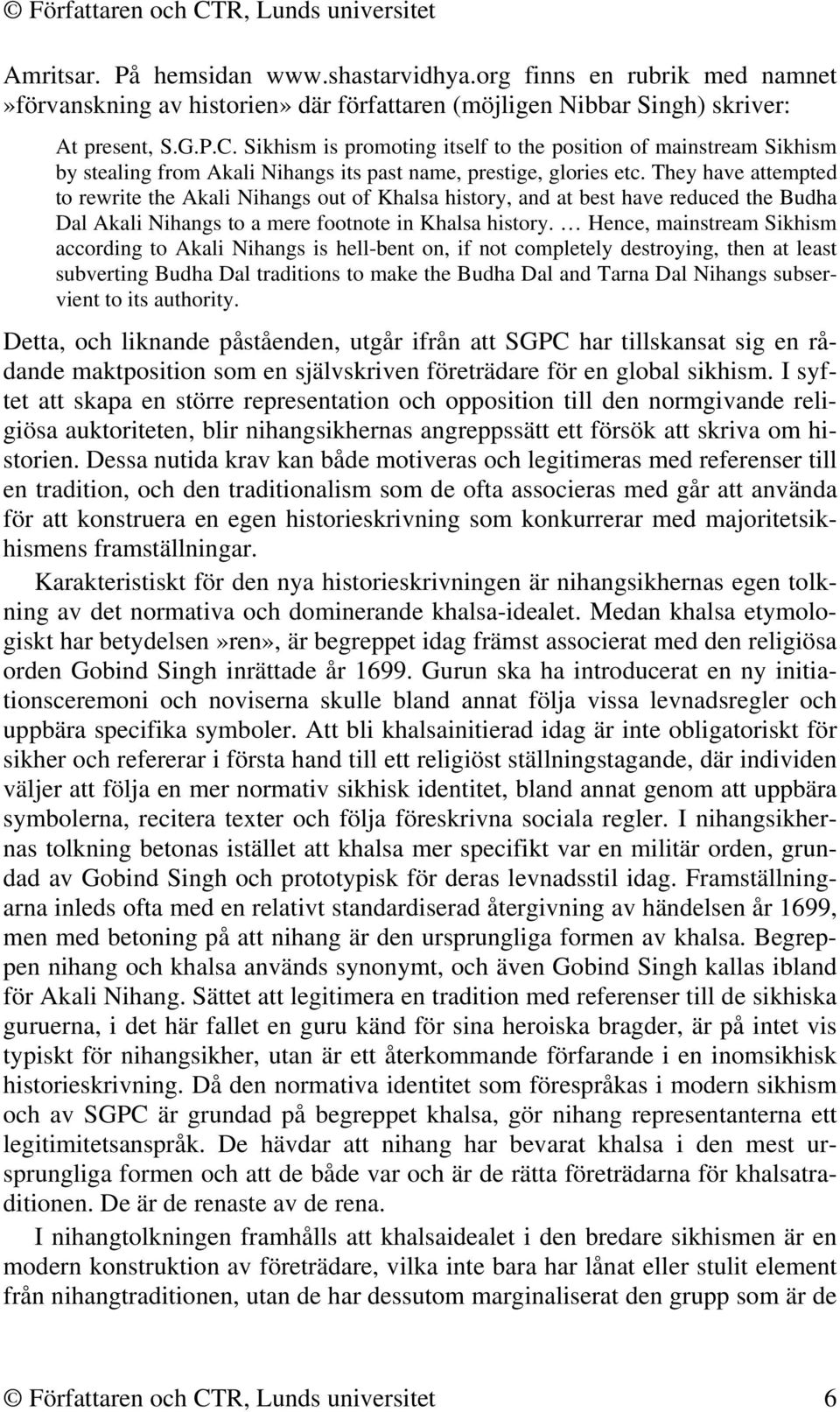 They have attempted to rewrite the Akali Nihangs out of Khalsa history, and at best have reduced the Budha Dal Akali Nihangs to a mere footnote in Khalsa history.