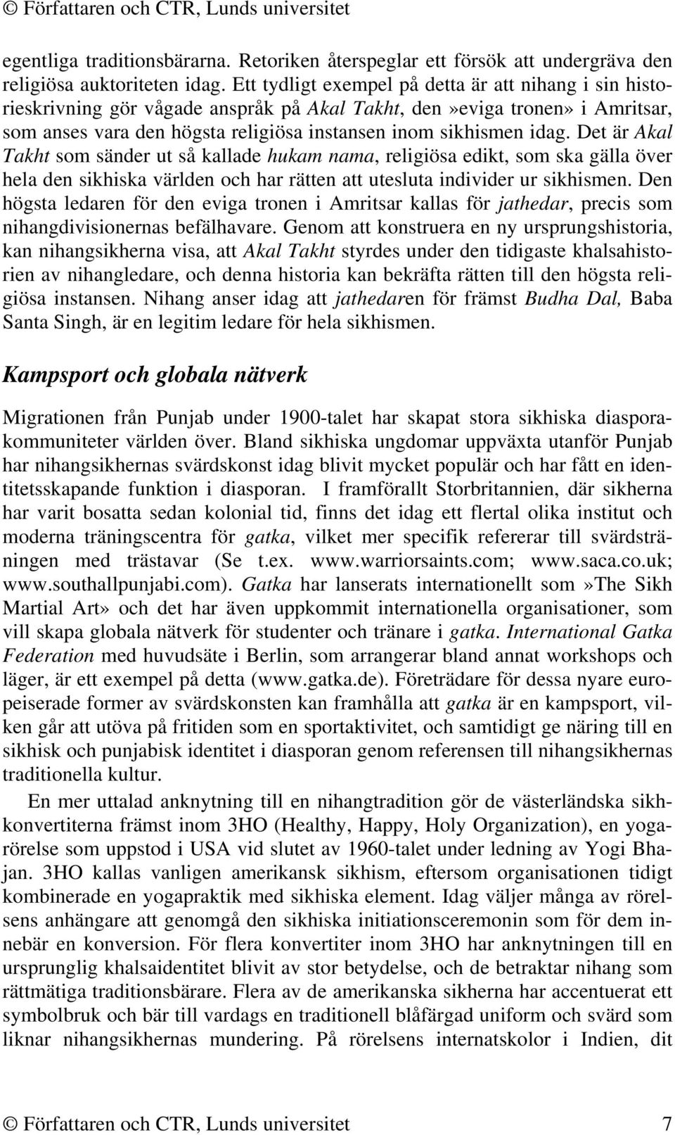 Det är Akal Takht som sänder ut så kallade hukam nama, religiösa edikt, som ska gälla över hela den sikhiska världen och har rätten att utesluta individer ur sikhismen.
