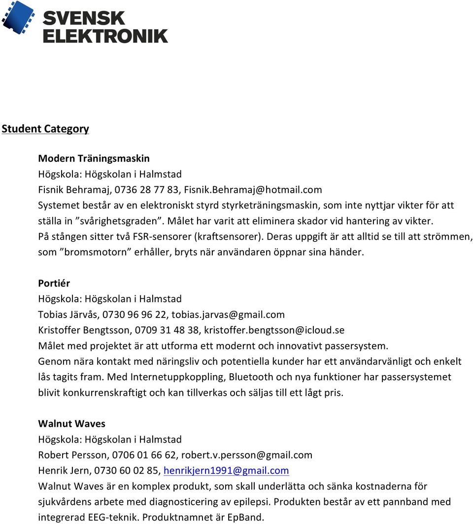 På stången sitter två FSR-sensorer (kraftsensorer). Deras uppgift är att alltid se till att strömmen, som bromsmotorn erhåller, bryts när användaren öppnar sina händer.