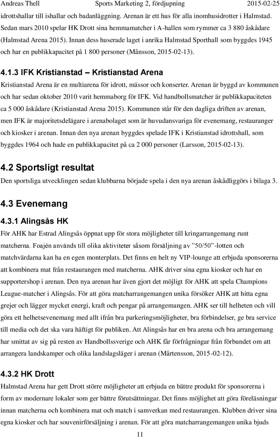 Innan dess huserade laget i anrika Halmstad Sporthall som byggdes 1945 och har en publikkapacitet på 1 800 personer (Månsson, 2015-02-13). 4.1.3 IFK Kristianstad Kristianstad Arena Kristianstad Arena är en multiarena för idrott, mässor och konserter.