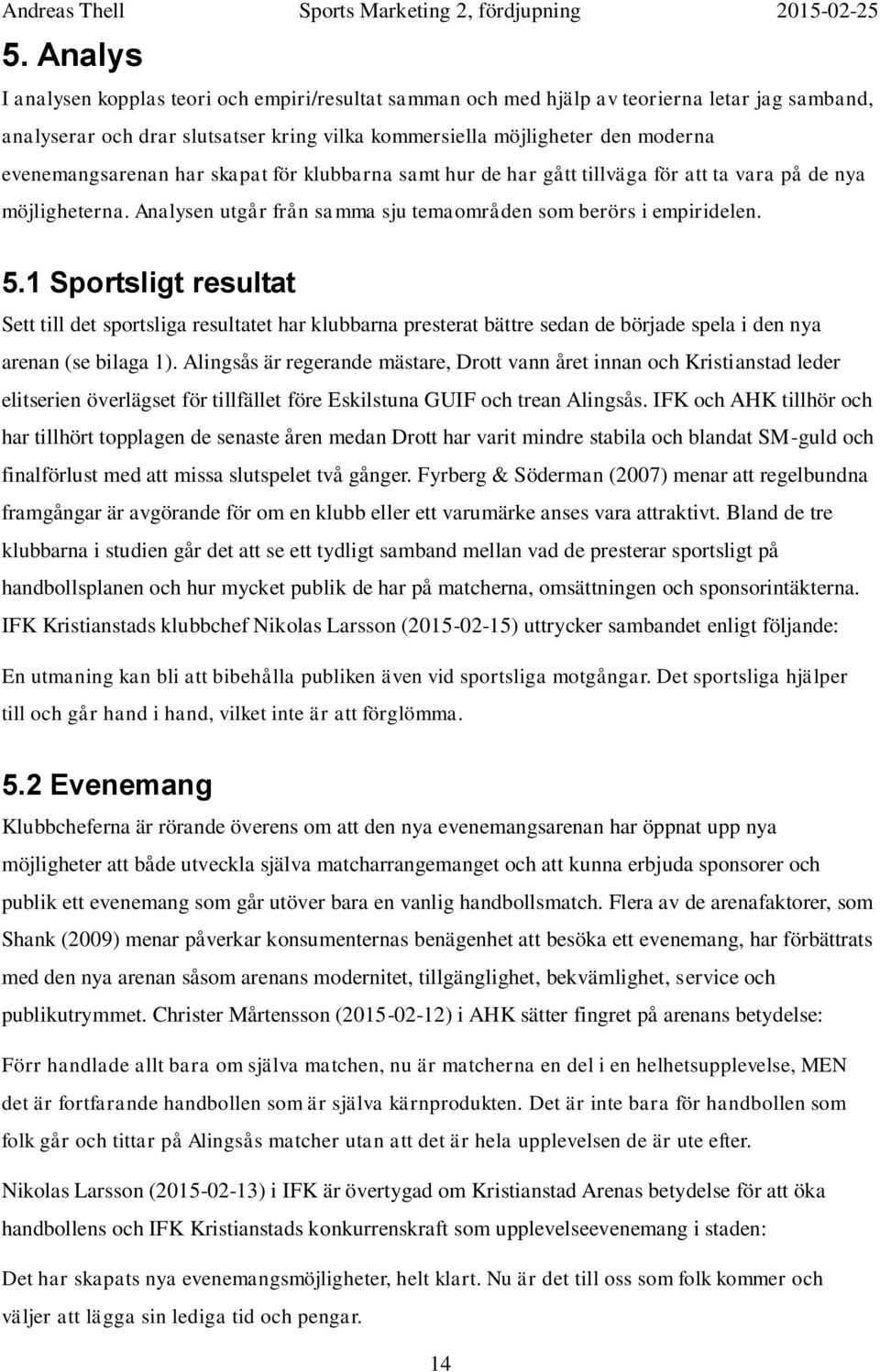 1 Sportsligt resultat Sett till det sportsliga resultatet har klubbarna presterat bättre sedan de började spela i den nya arenan (se bilaga 1).