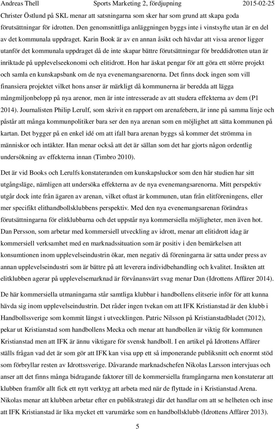 Karin Book är av en annan åsikt och hävdar att vissa arenor ligger utanför det kommunala uppdraget då de inte skapar bättre förutsättningar för breddidrotten utan är inriktade på upplevelseekonomi