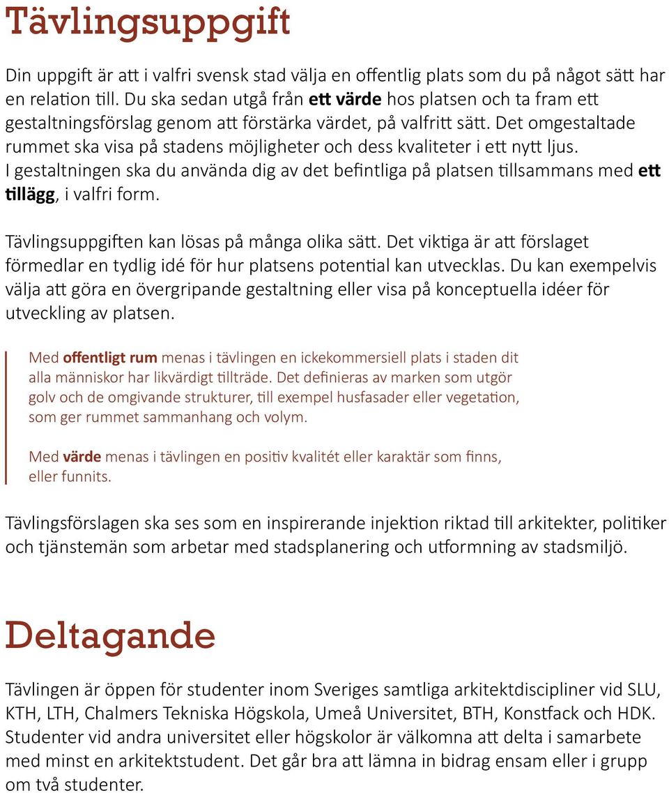 Det omgestaltade rummet ska visa på stadens möjligheter och dess kvaliteter i ett nytt ljus. I gestaltningen ska du använda dig av det befintliga på platsen tillsammans med ett tillägg, i valfri form.