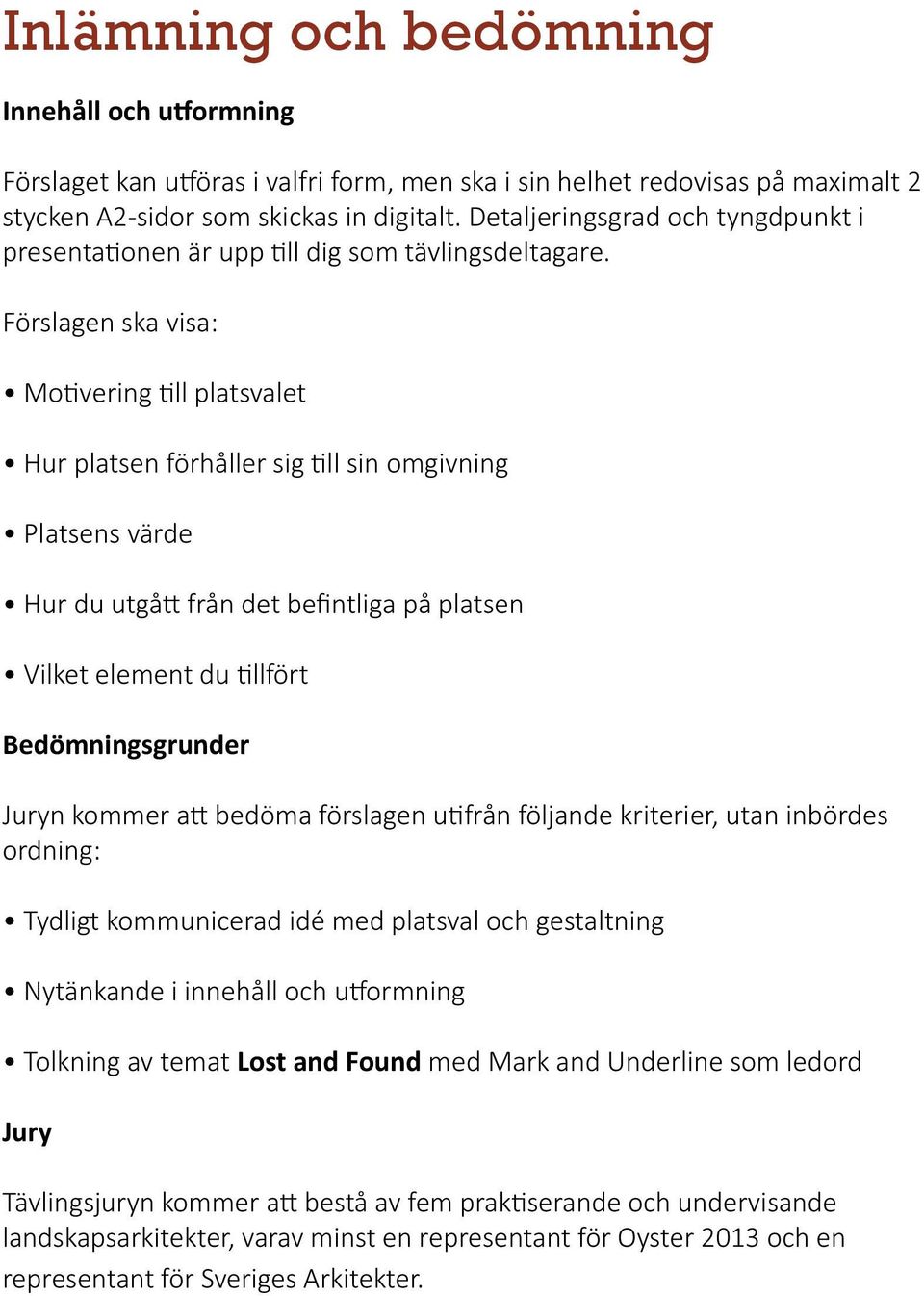 Förslagen ska visa: Motivering till platsvalet Hur platsen förhåller sig till sin omgivning Platsens värde Hur du utgått från det befintliga på platsen Vilket element du tillfört Bedömningsgrunder