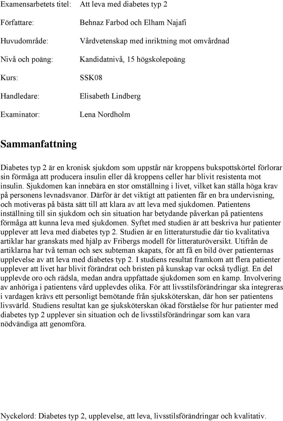 insulin eller då kroppens celler har blivit resistenta mot insulin. Sjukdomen kan innebära en stor omställning i livet, vilket kan ställa höga krav på personens levnadsvanor.