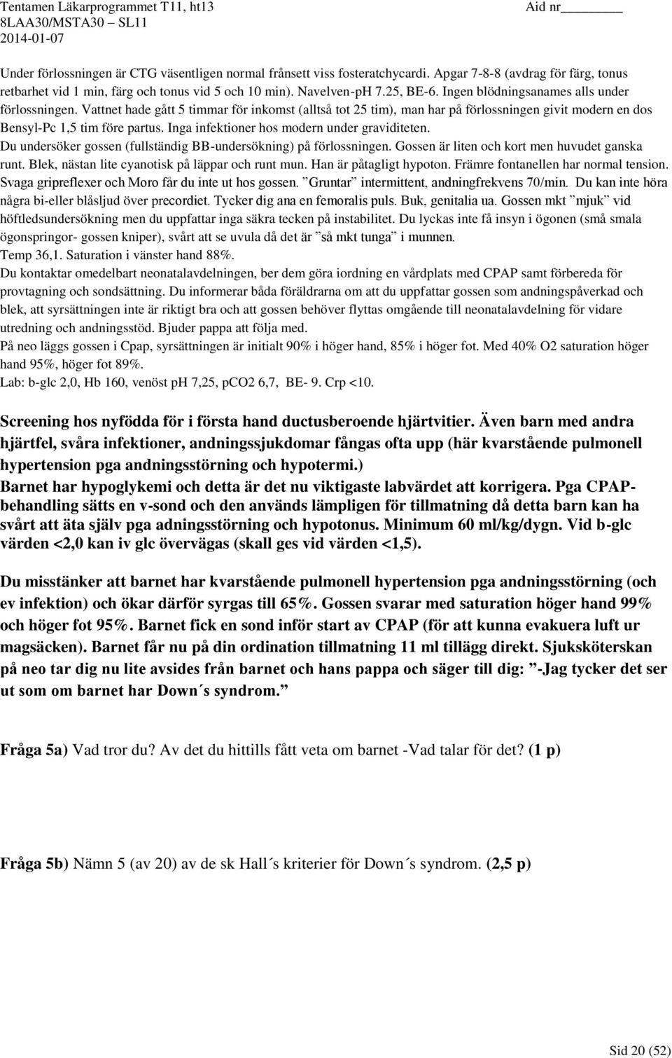 Inga infektioner hos modern under graviditeten. Du undersöker gossen (fullständig BB-undersökning) på förlossningen. Gossen är liten och kort men huvudet ganska runt.