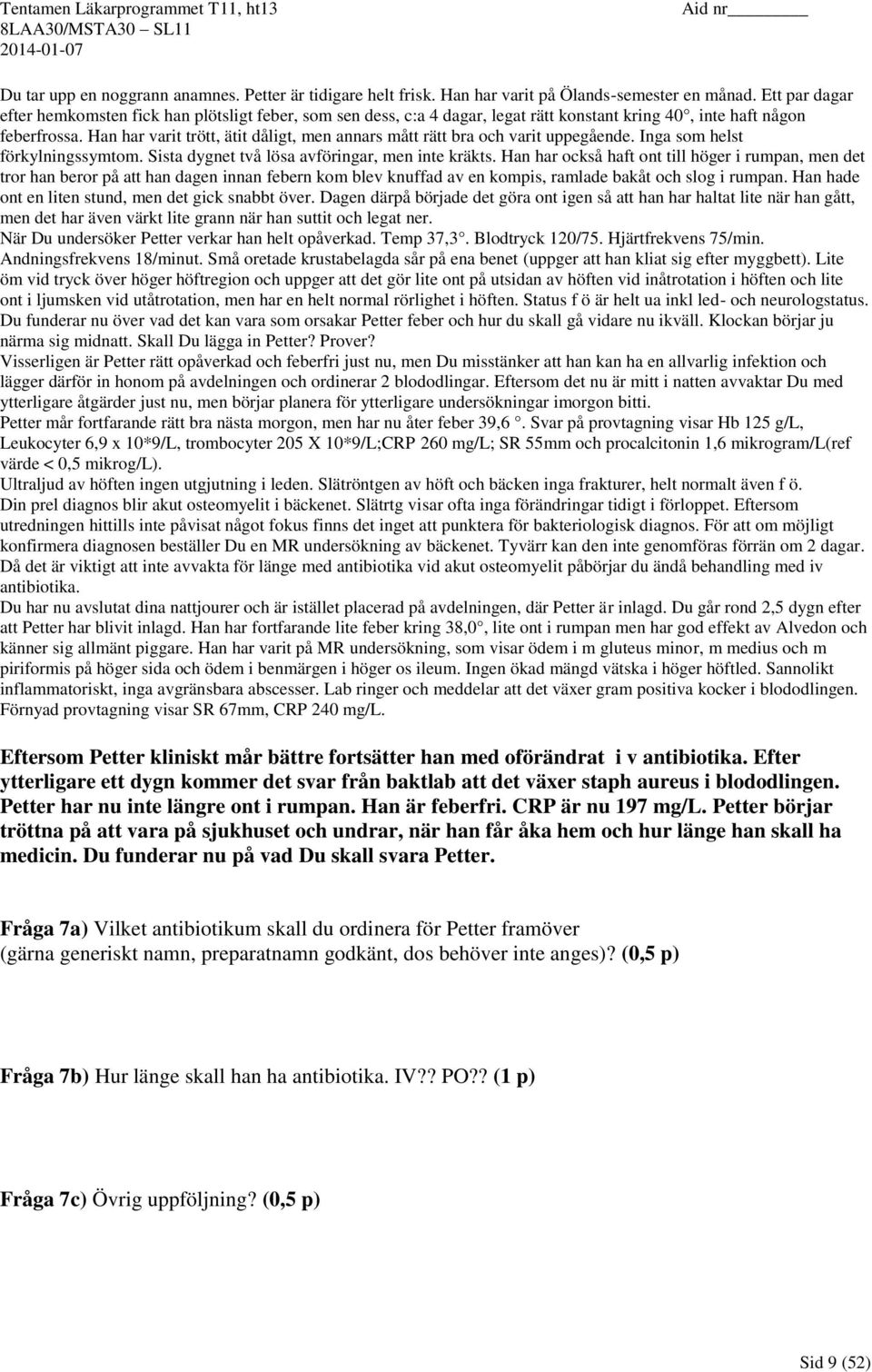 Han har varit trött, ätit dåligt, men annars mått rätt bra och varit uppegående. Inga som helst förkylningssymtom. Sista dygnet två lösa avföringar, men inte kräkts.