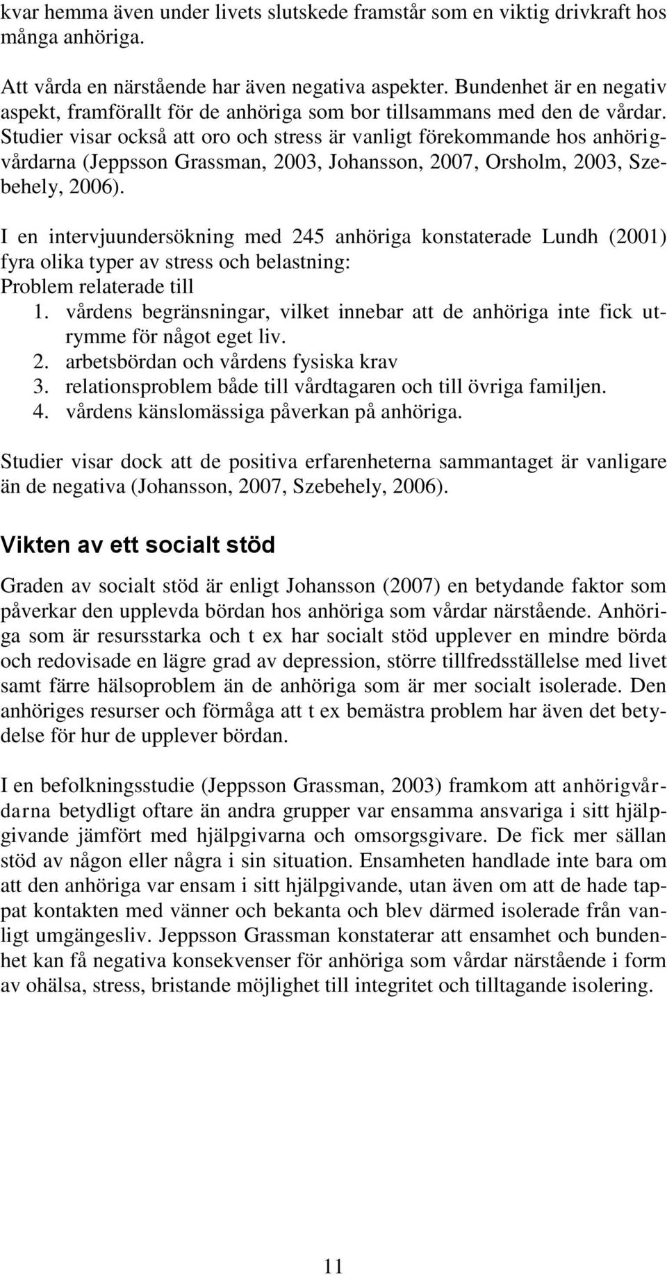 Studier visar också att oro och stress är vanligt förekommande hos anhörigvårdarna (Jeppsson Grassman, 2003, Johansson, 2007, Orsholm, 2003, Szebehely, 2006).