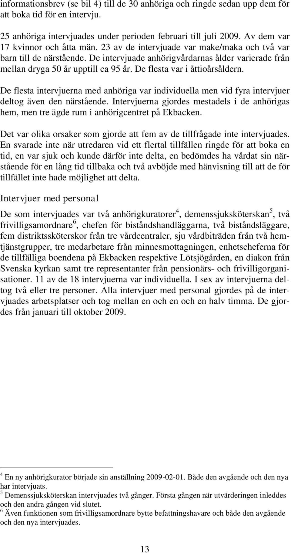 De flesta var i åttioårsåldern. De flesta intervjuerna med anhöriga var individuella men vid fyra intervjuer deltog även den närstående.