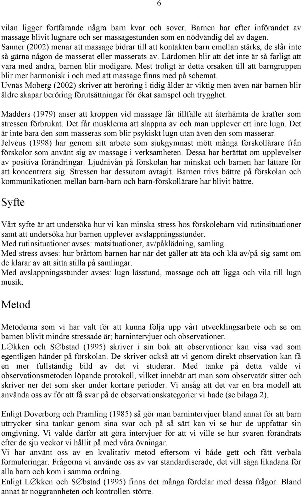 Lärdomen blir att det inte är så farligt att vara med andra, barnen blir modigare. Mest troligt är detta orsaken till att barngruppen blir mer harmonisk i och med att massage finns med på schemat.