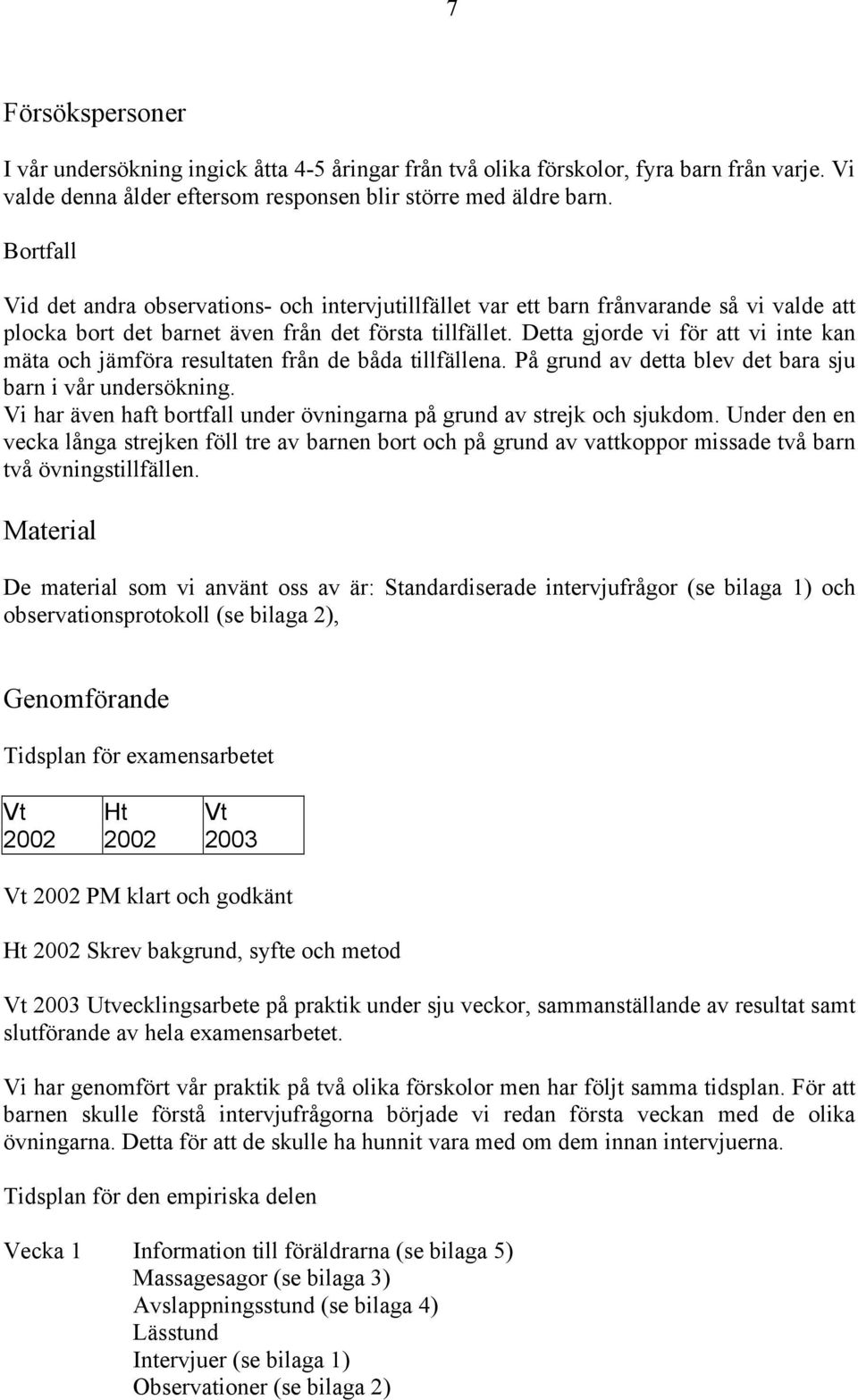 Detta gjorde vi för att vi inte kan mäta och jämföra resultaten från de båda tillfällena. På grund av detta blev det bara sju barn i vår undersökning.