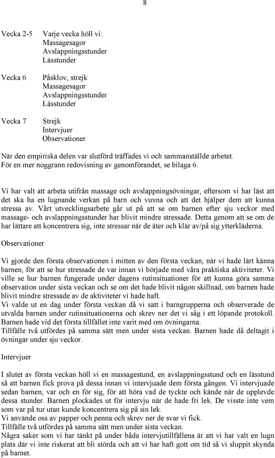 Vi har valt att arbeta utifrån massage och avslappningsövningar, eftersom vi har läst att det ska ha en lugnande verkan på barn och vuxna och att det hjälper dem att kunna stressa av.