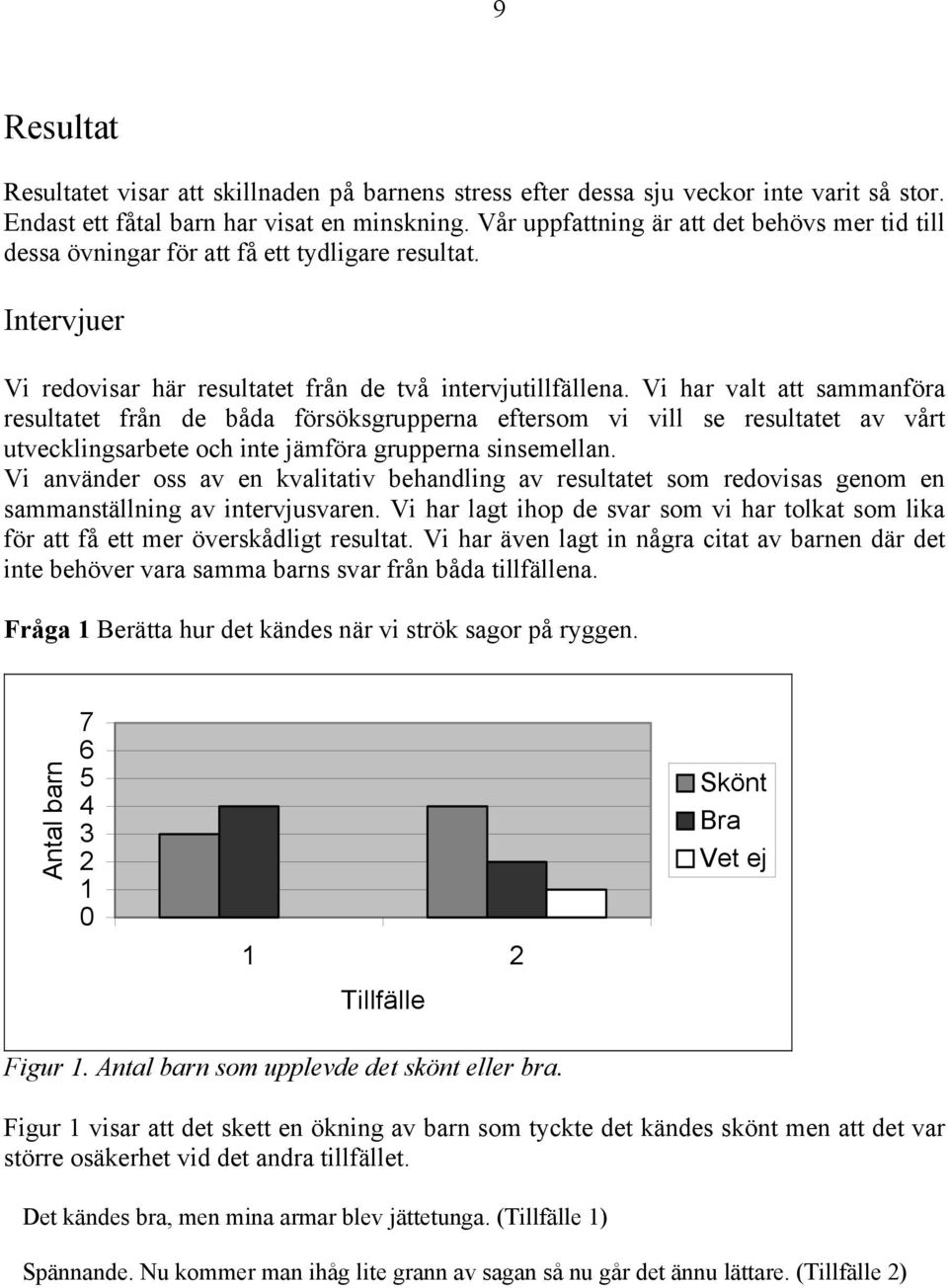 Vi har valt att sammanföra resultatet från de båda försöksgrupperna eftersom vi vill se resultatet av vårt utvecklingsarbete och inte jämföra grupperna sinsemellan.