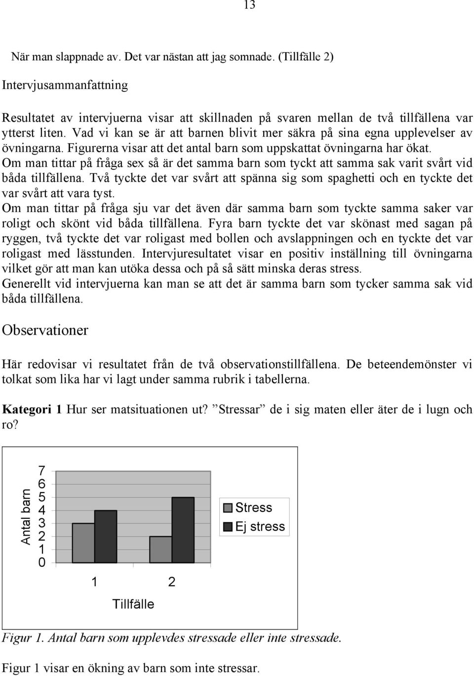 Om man tittar på fråga sex så är det samma barn som tyckt att samma sak varit svårt vid båda tillfällena.