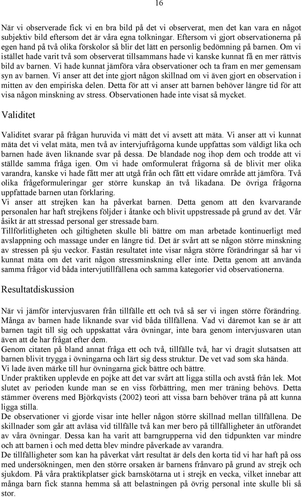 Om vi istället hade varit två som observerat tillsammans hade vi kanske kunnat få en mer rättvis bild av barnen. Vi hade kunnat jämföra våra observationer och ta fram en mer gemensam syn av barnen.