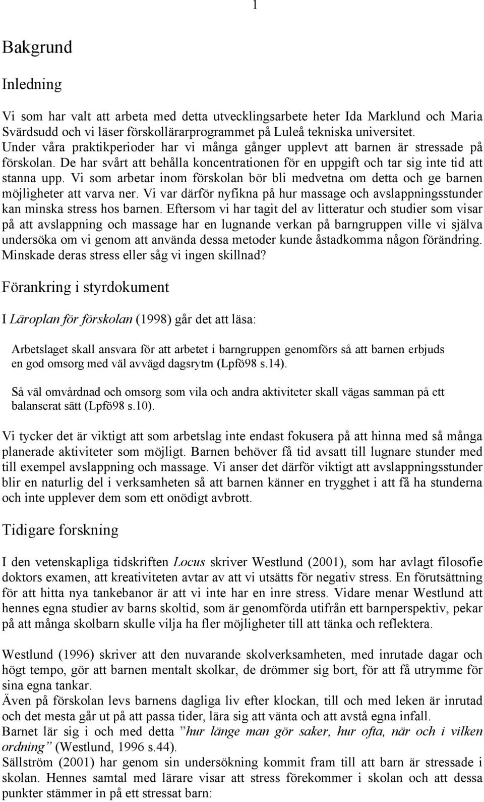 Vi som arbetar inom förskolan bör bli medvetna om detta och ge barnen möjligheter att varva ner. Vi var därför nyfikna på hur massage och avslappningsstunder kan minska stress hos barnen.