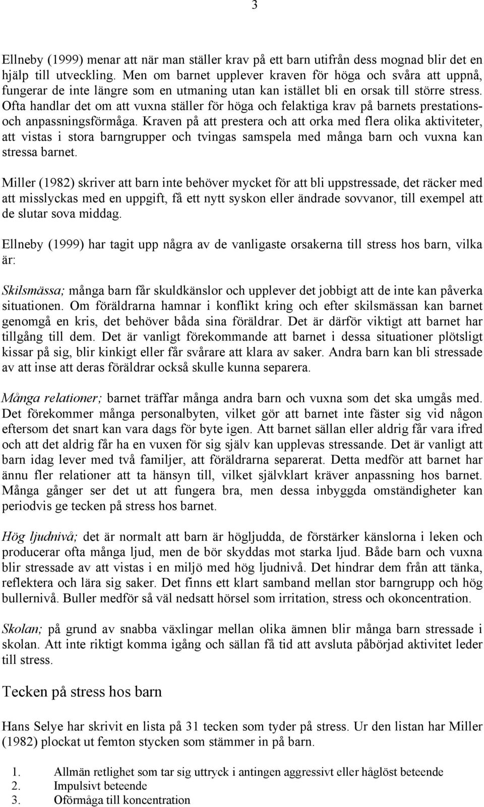 Ofta handlar det om att vuxna ställer för höga och felaktiga krav på barnets prestationsoch anpassningsförmåga.