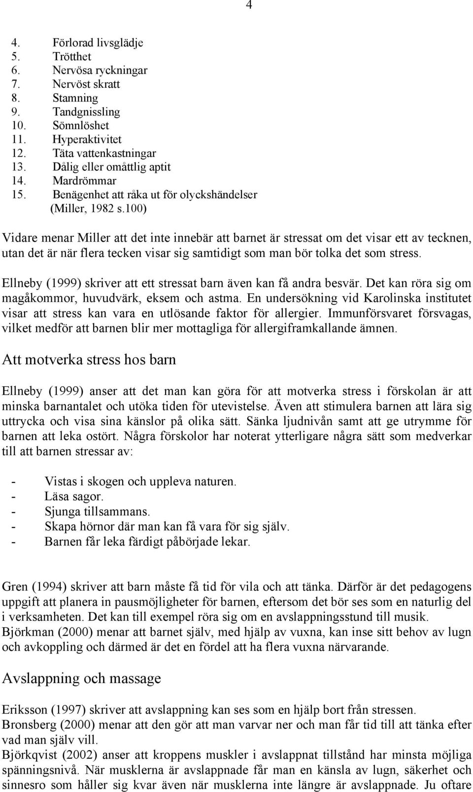 100) Vidare menar Miller att det inte innebär att barnet är stressat om det visar ett av tecknen, utan det är när flera tecken visar sig samtidigt som man bör tolka det som stress.