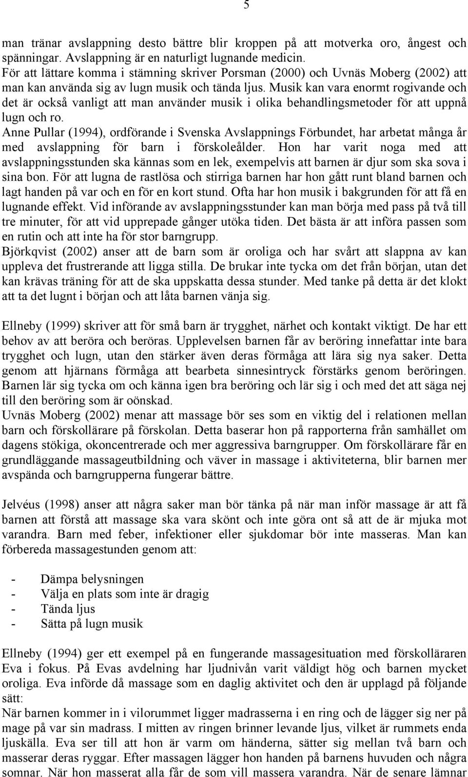 Musik kan vara enormt rogivande och det är också vanligt att man använder musik i olika behandlingsmetoder för att uppnå lugn och ro.