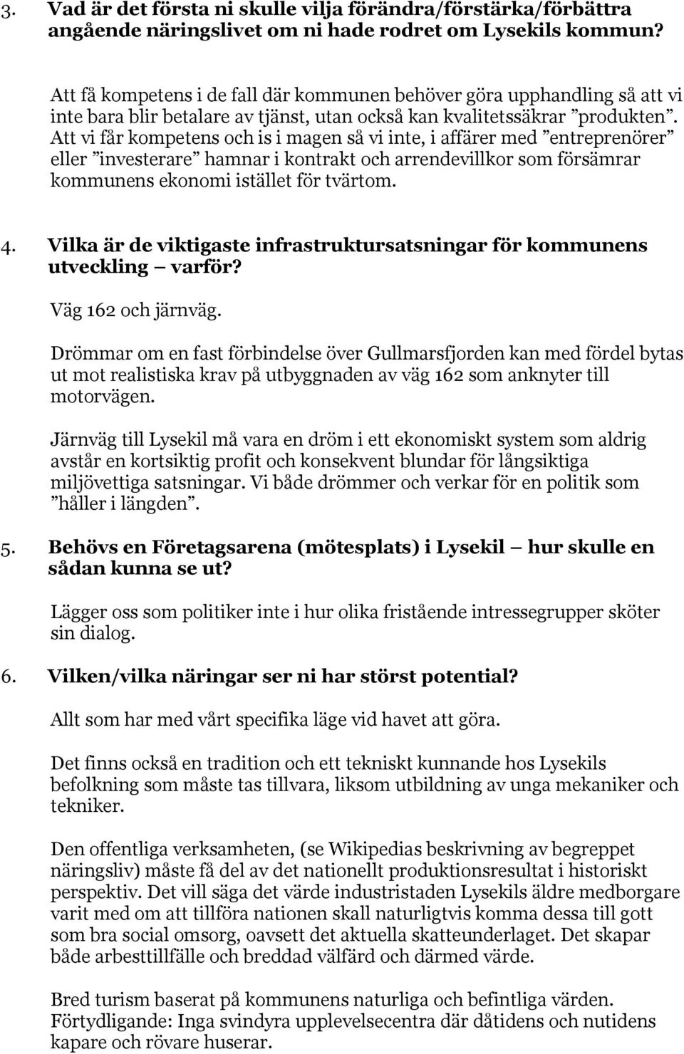 Att vi får kompetens och is i magen så vi inte, i affärer med entreprenörer eller investerare hamnar i kontrakt och arrendevillkor som försämrar kommunens ekonomi istället för tvärtom. 4.