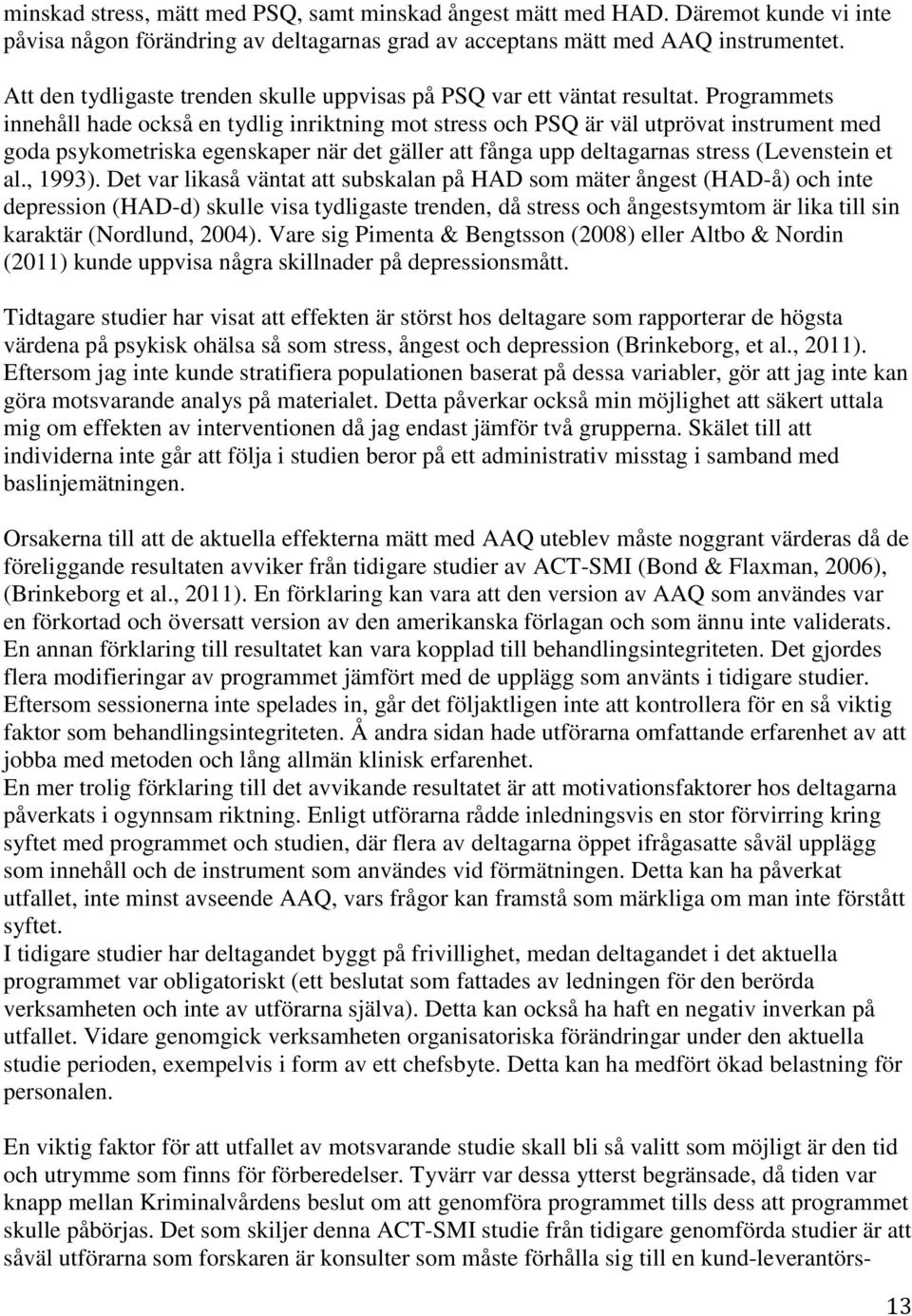 Programmets innehåll hade också en tydlig inriktning mot stress och PSQ är väl utprövat instrument med goda psykometriska egenskaper när det gäller att fånga upp deltagarnas stress (Levenstein et al.