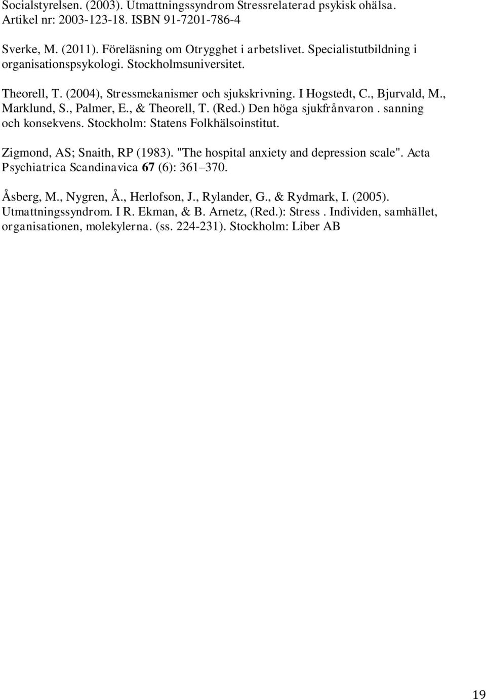 (Red.) Den höga sjukfrånvaron. sanning och konsekvens. Stockholm: Statens Folkhälsoinstitut. Zigmond, AS; Snaith, RP (1983). "The hospital anxiety and depression scale".