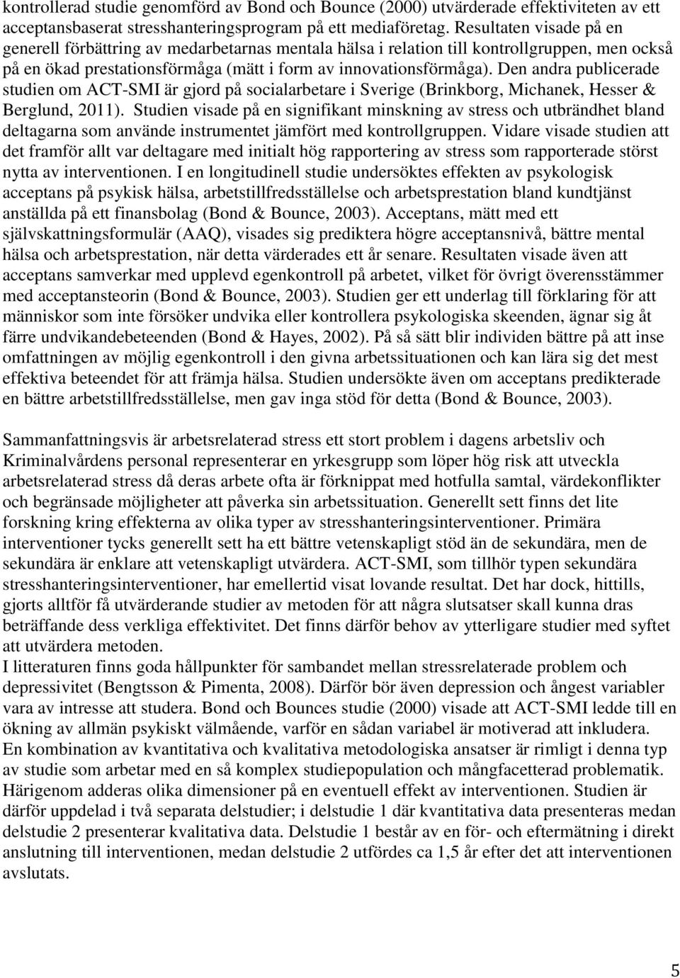 Den andra publicerade studien om ACT-SMI är gjord på socialarbetare i Sverige (Brinkborg, Michanek, Hesser & Berglund, 2011).