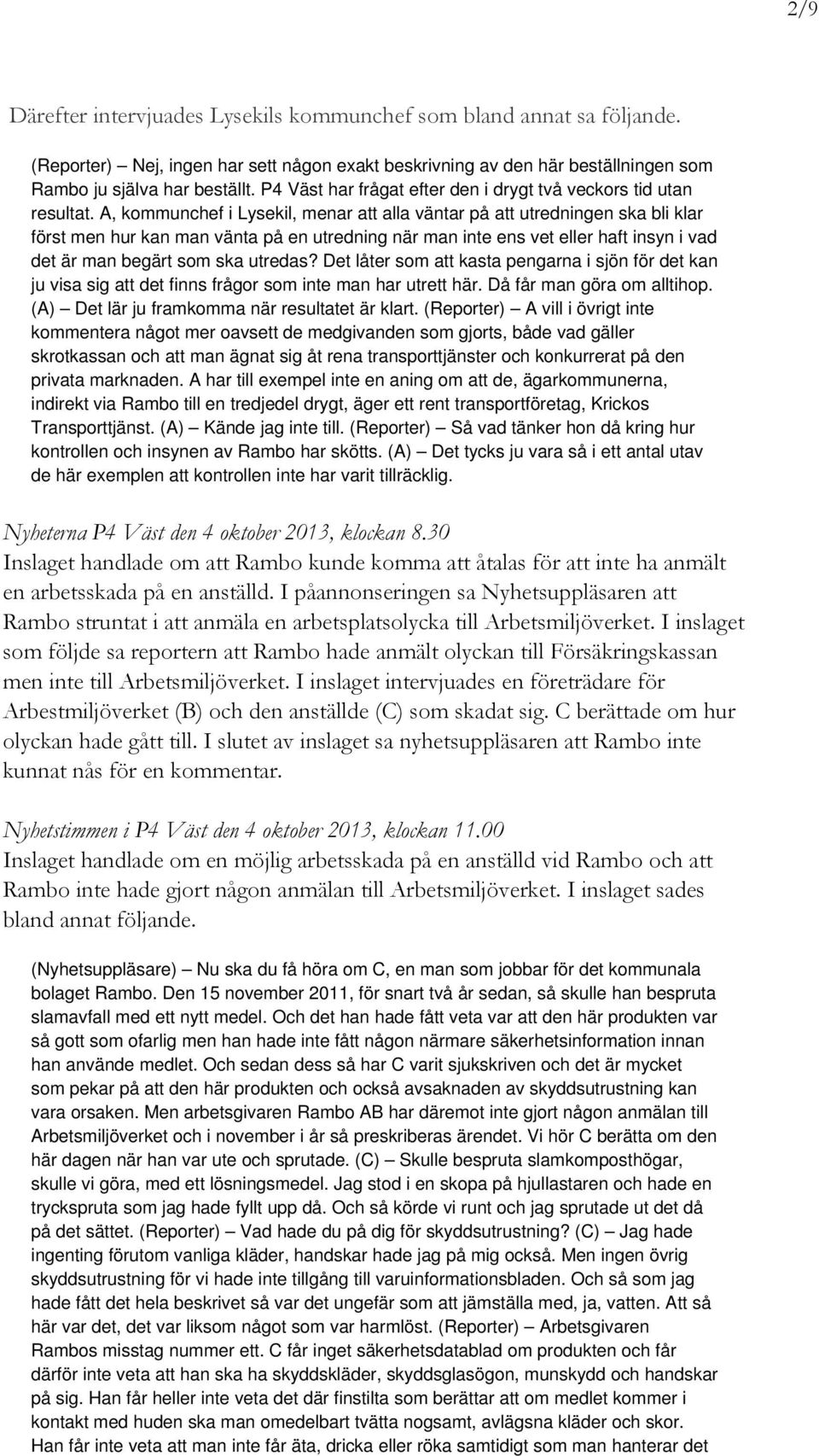 A, kommunchef i Lysekil, menar att alla väntar på att utredningen ska bli klar först men hur kan man vänta på en utredning när man inte ens vet eller haft insyn i vad det är man begärt som ska