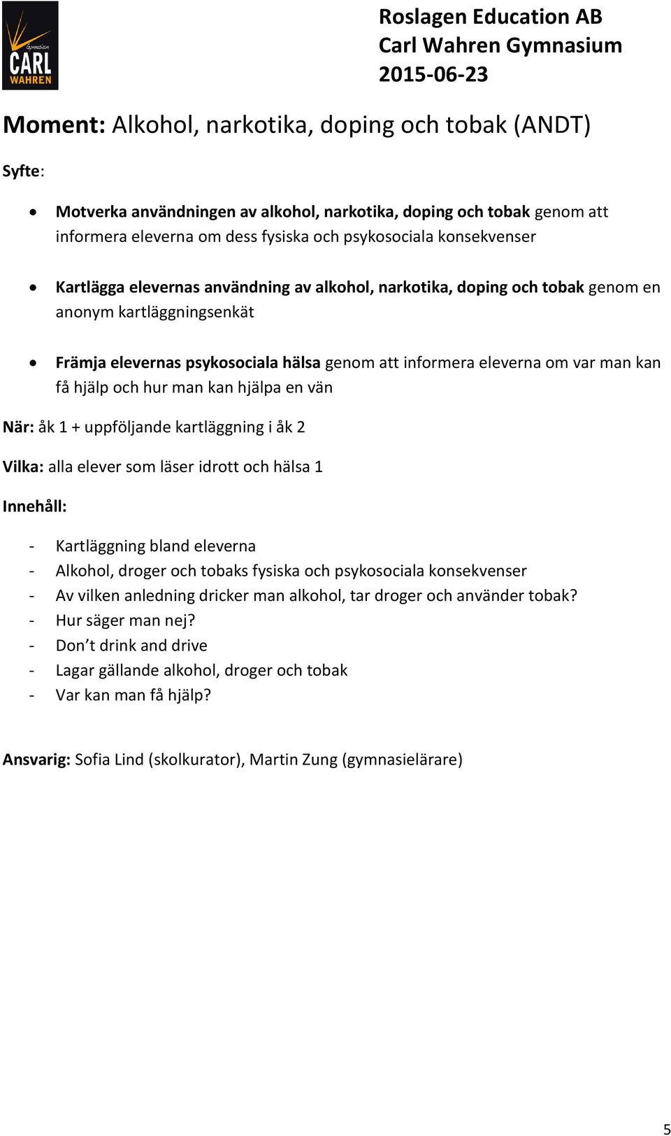 kan hjälpa en vän När: åk 1 + uppföljande kartläggning i åk 2 Vilka: alla elever som läser idrott och hälsa 1 - Kartläggning bland eleverna - Alkohol, droger och tobaks fysiska och psykosociala