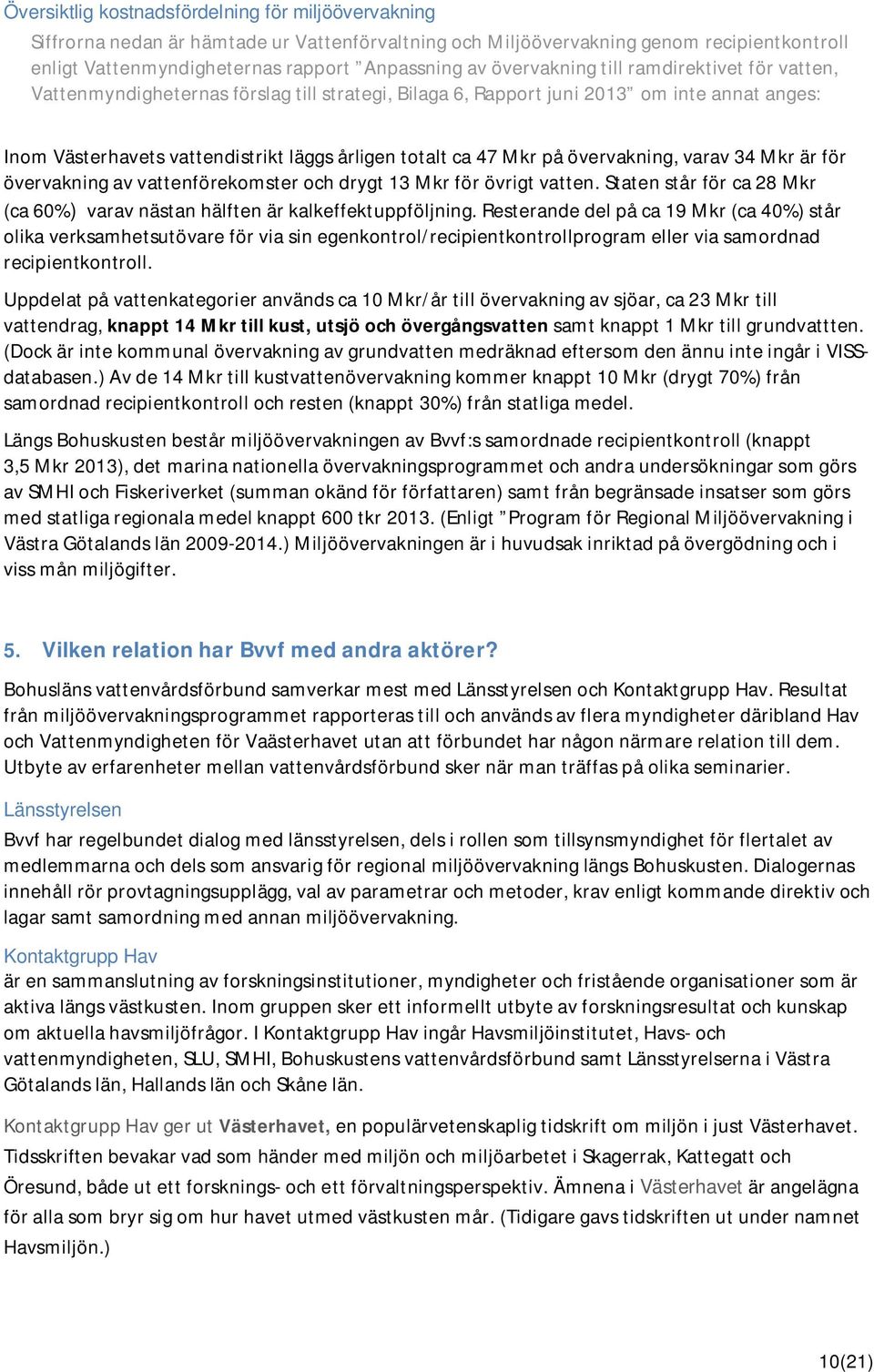 på övervakning, varav 34 Mkr är för övervakning av vattenförekomster och drygt 13 Mkr för övrigt vatten. Staten står för ca 28 Mkr (ca 60%) varav nästan hälften är kalkeffektuppföljning.