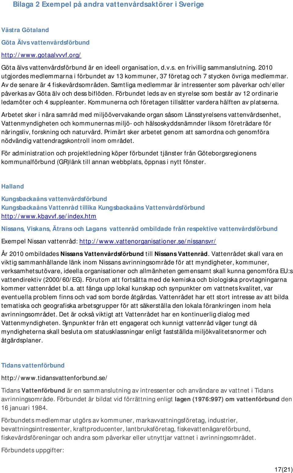 Samtliga medlemmar är intressenter som påverkar och/eller påverkas av Göta älv och dess biflöden. Förbundet leds av en styrelse som består av 12 ordinarie ledamöter och 4 suppleanter.