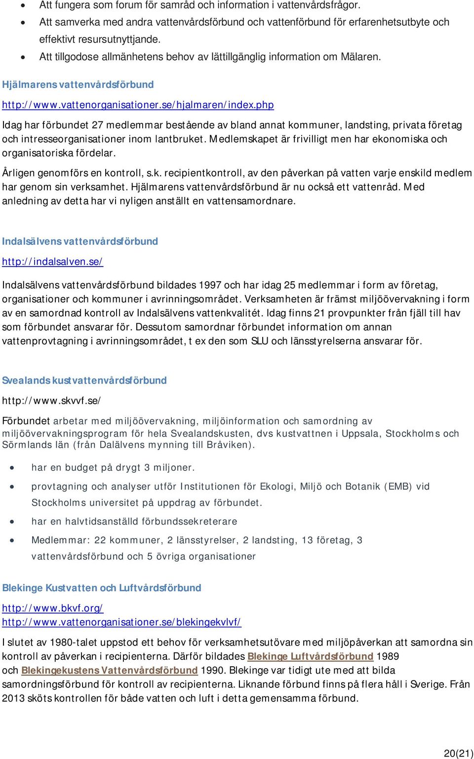 php Idag har förbundet 27 medlemmar bestående av bland annat kommuner, landsting, privata företag och intresseorganisationer inom lantbruket.