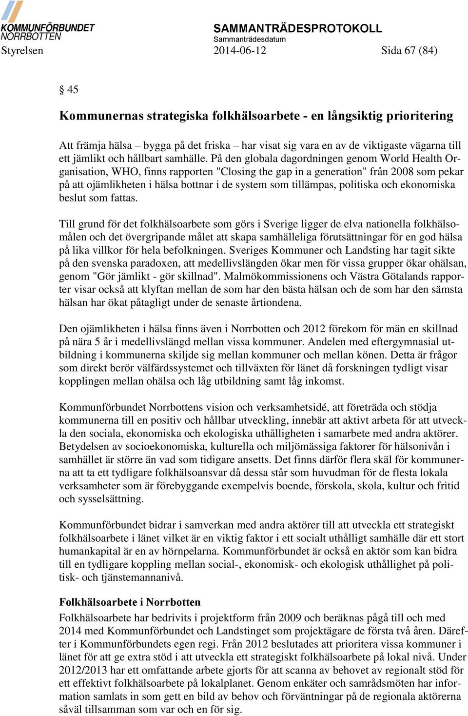 På den globala dagordningen genom World Health Organisation, WHO, finns rapporten "Closing the gap in a generation" från 2008 som pekar på att ojämlikheten i hälsa bottnar i de system som tillämpas,