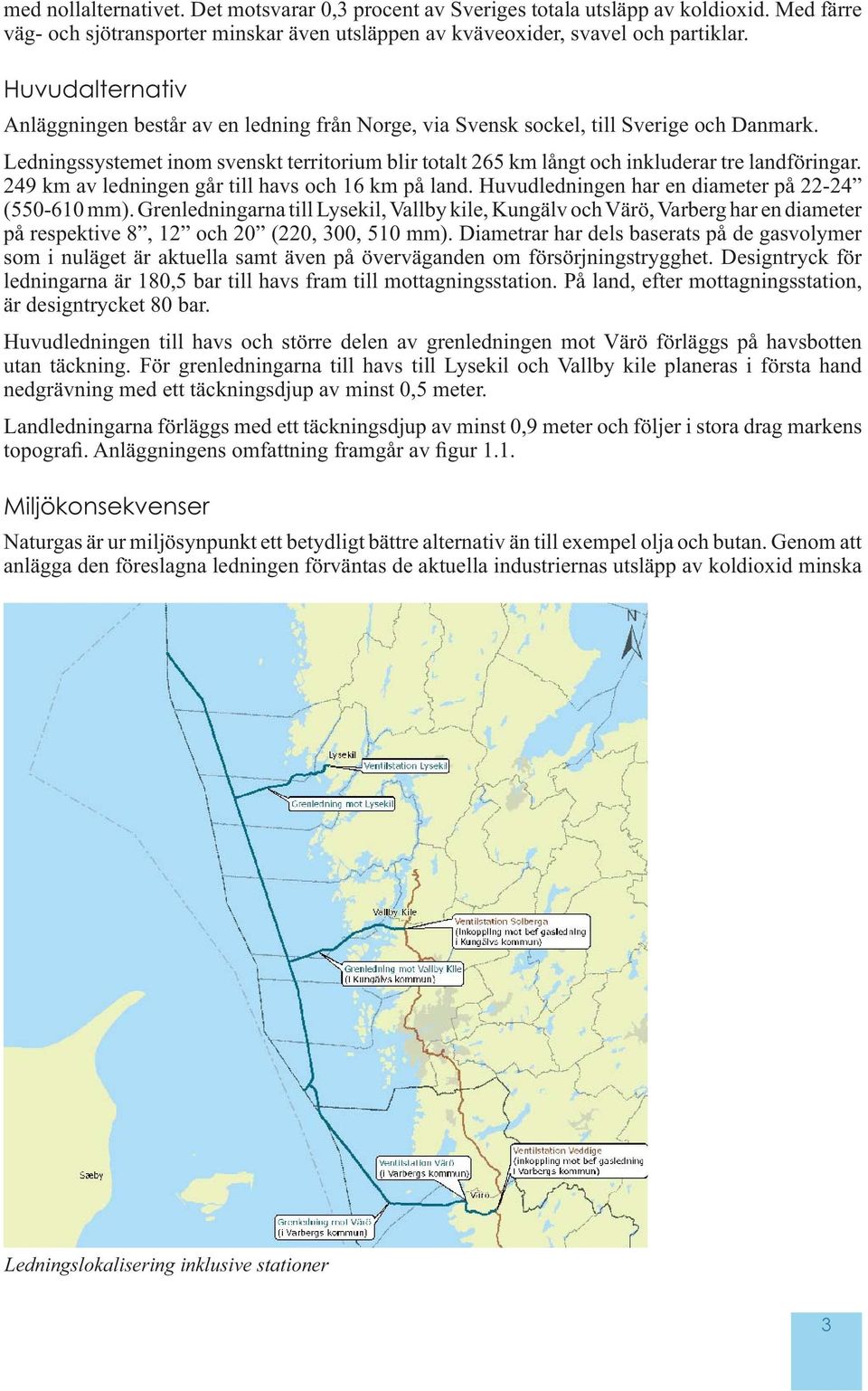 Ledningssystemet inom svenskt territorium blir totalt 265 km långt och inkluderar tre landföringar. 249 km av ledningen går till havs och 16 km på land.