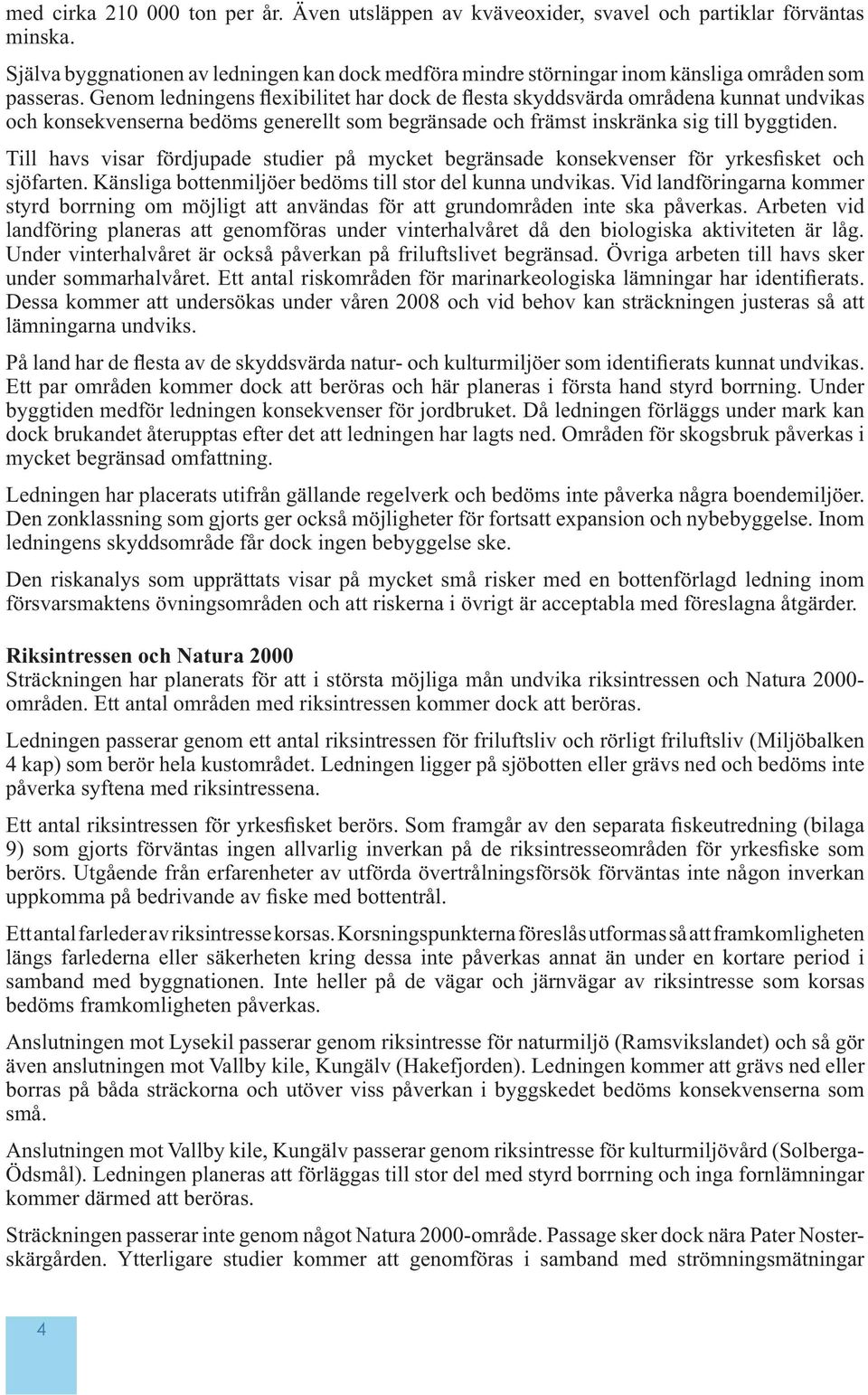 Genom ledningens flexibilitet har dock de flesta skyddsvärda områdena kunnat undvikas och konsekvenserna bedöms generellt som begränsade och främst inskränka sig till byggtiden.