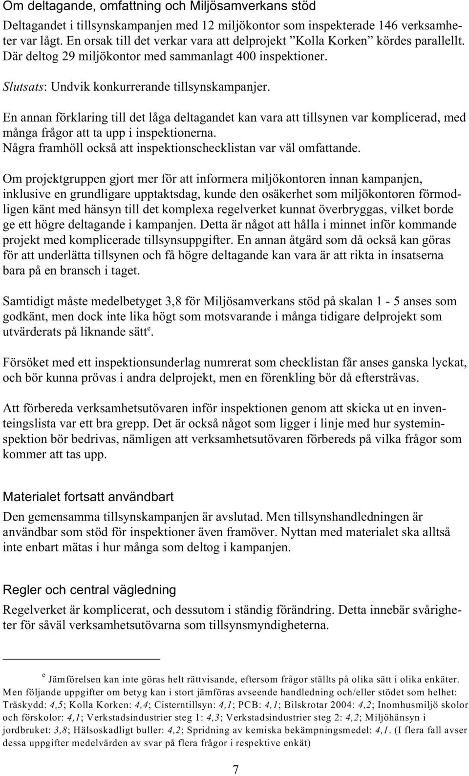 En annan förklaring till det låga deltagandet kan vara att tillsynen var komplicerad, med många frågor att ta upp i inspektionerna. Några framhöll också att inspektionschecklistan var väl omfattande.