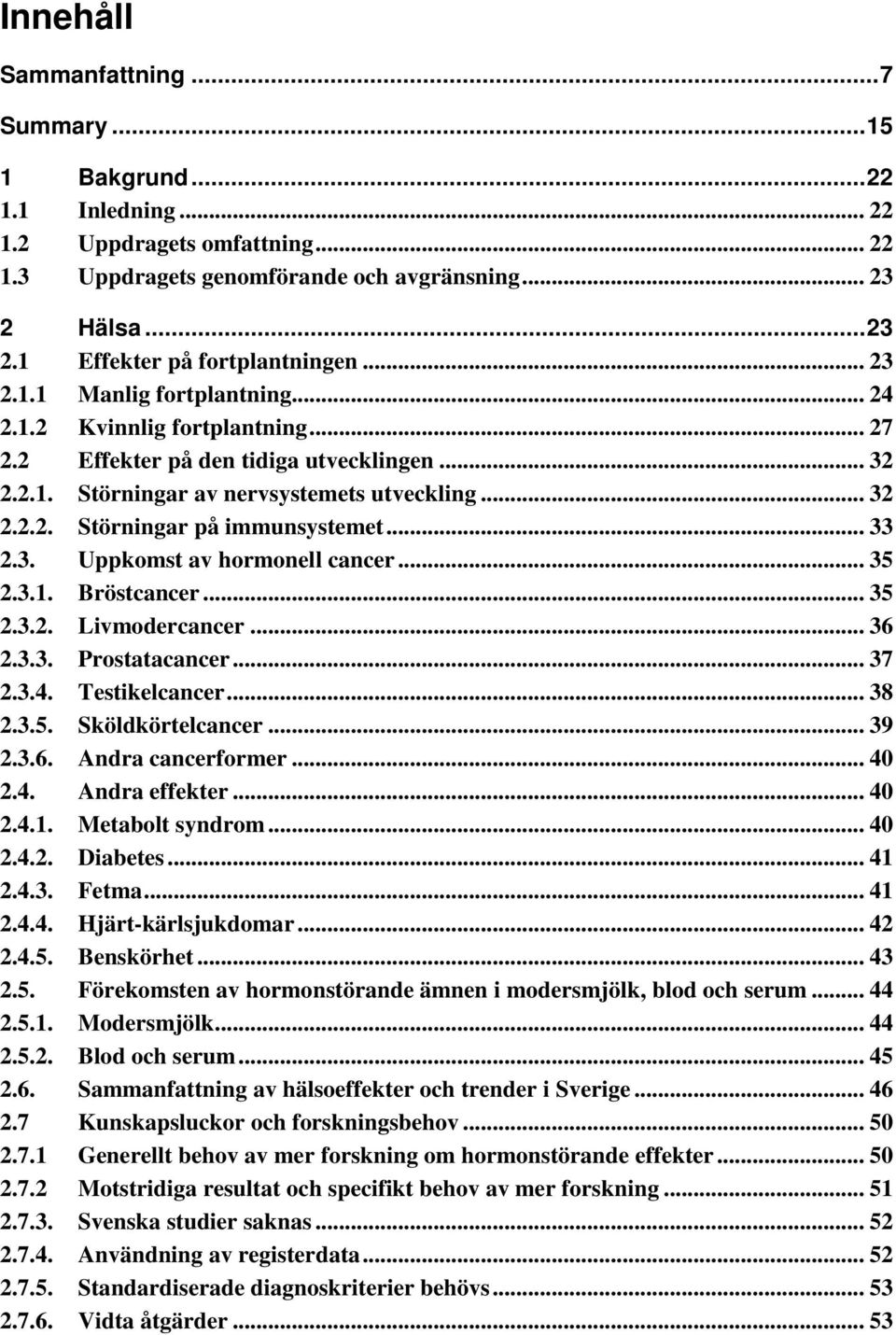 .. 33 2.3. Uppkomst av hormonell cancer... 35 2.3.1. Bröstcancer... 35 2.3.2. Livmodercancer... 36 2.3.3. Prostatacancer... 37 2.3.4. Testikelcancer... 38 2.3.5. Sköldkörtelcancer... 39 2.3.6. Andra cancerformer.