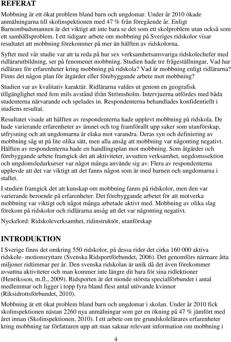 I ett tidigare arbete om mobbning på Sveriges ridskolor visar resultatet att mobbning förekommer på mer än hälften av ridskolorna.