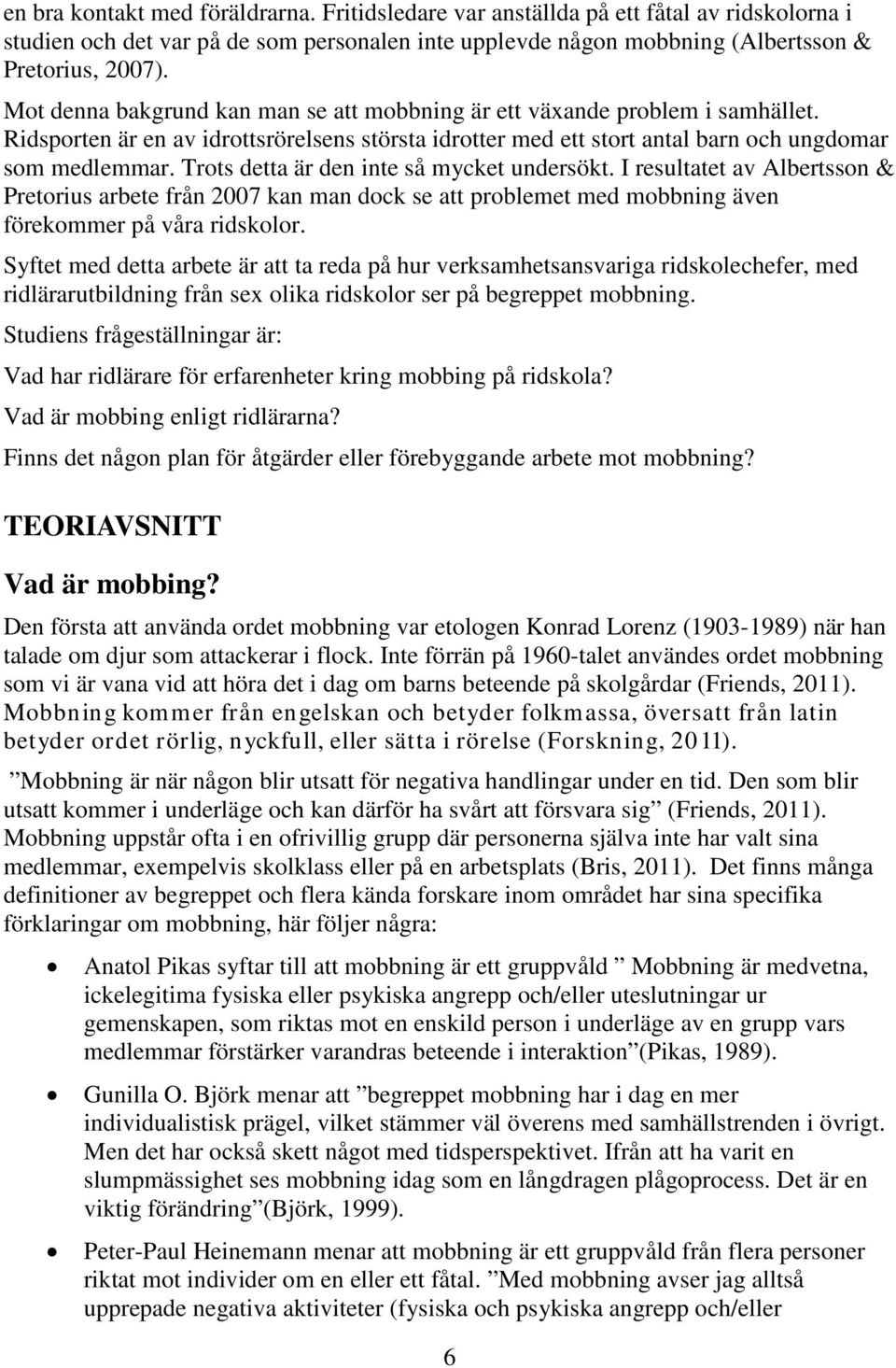 Trots detta är den inte så mycket undersökt. I resultatet av Albertsson & Pretorius arbete från 2007 kan man dock se att problemet med mobbning även förekommer på våra ridskolor.