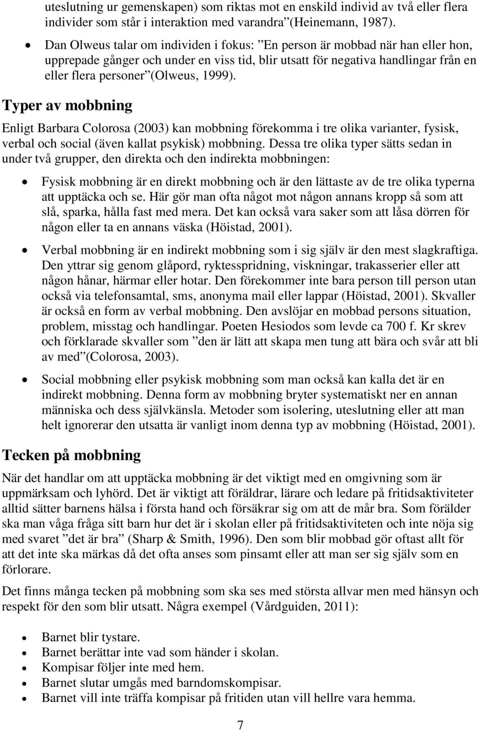 Typer av mobbning Enligt Barbara Colorosa (2003) kan mobbning förekomma i tre olika varianter, fysisk, verbal och social (även kallat psykisk) mobbning.