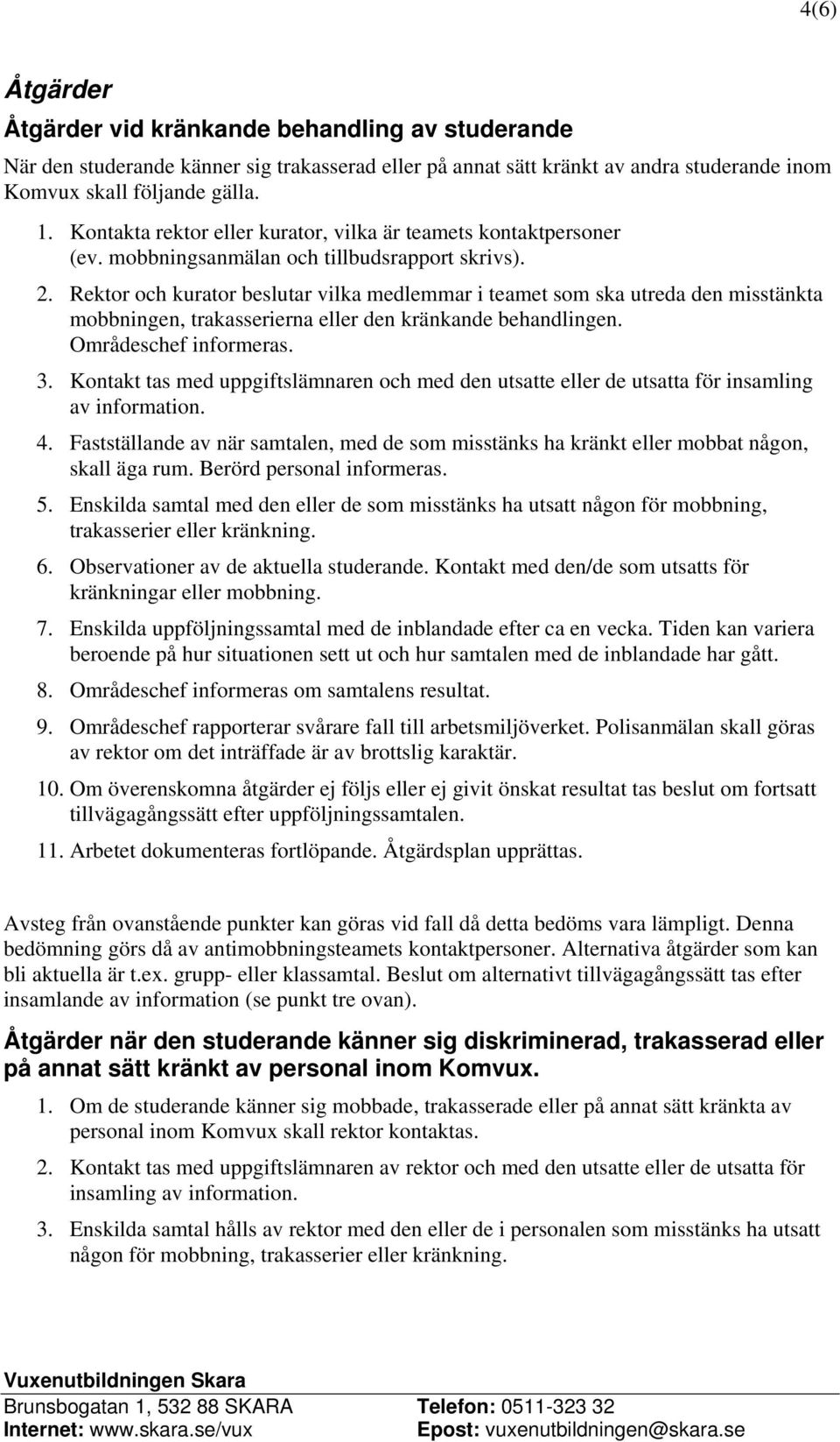 Rektor och kurator beslutar vilka medlemmar i teamet som ska utreda den misstänkta mobbningen, trakasserierna eller den kränkande behandlingen. Områdeschef informeras. 3.